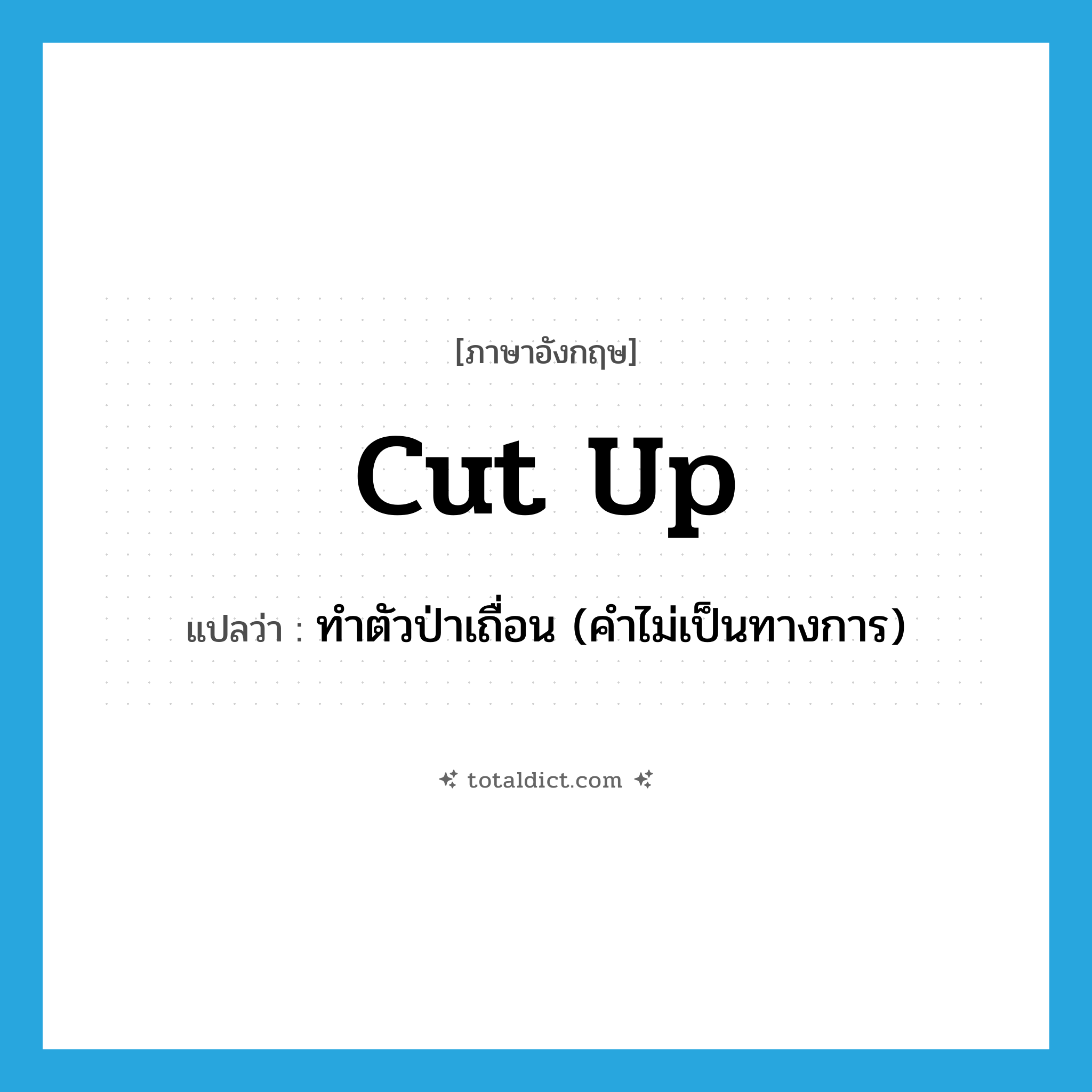 cut up แปลว่า?, คำศัพท์ภาษาอังกฤษ cut up แปลว่า ทำตัวป่าเถื่อน (คำไม่เป็นทางการ) ประเภท PHRV หมวด PHRV