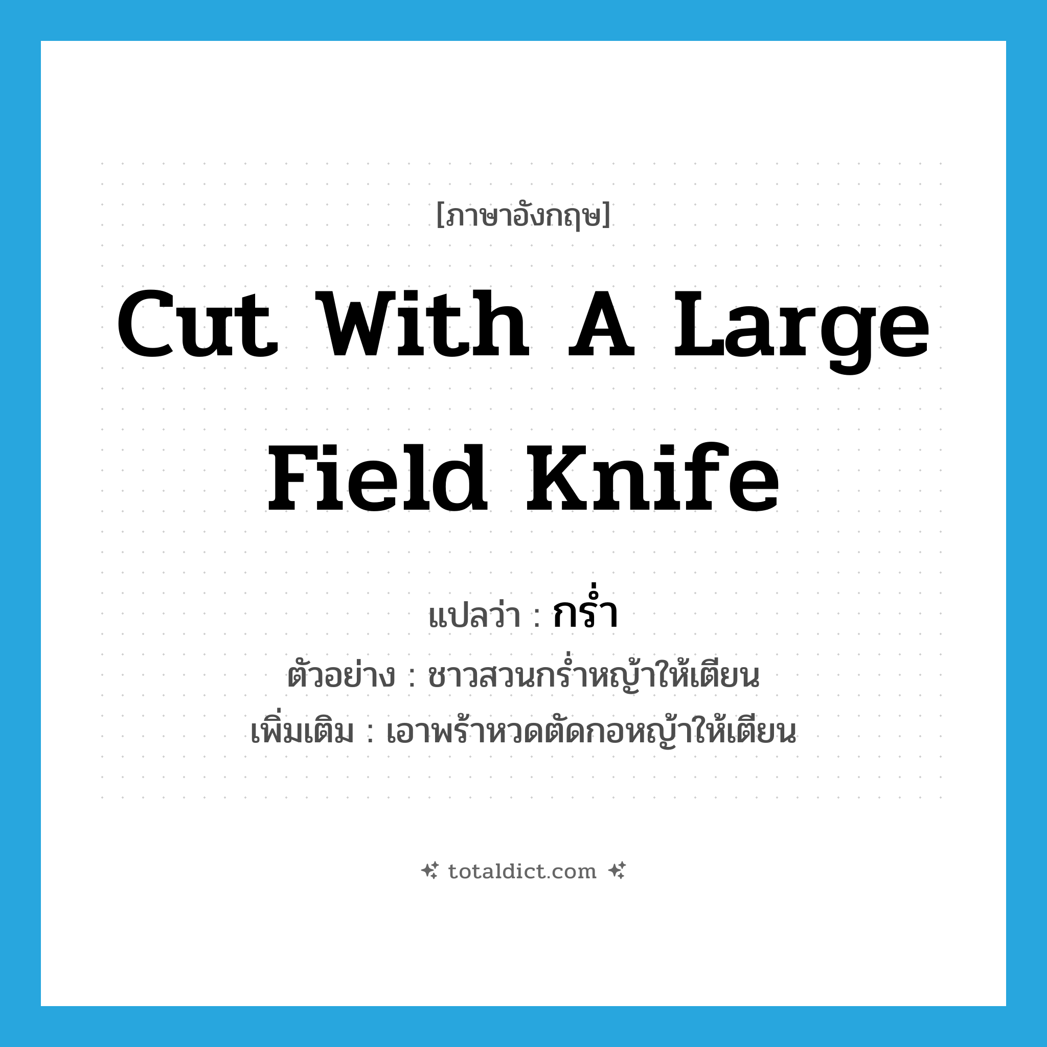 cut with a large field knife แปลว่า?, คำศัพท์ภาษาอังกฤษ cut with a large field knife แปลว่า กร่ำ ประเภท V ตัวอย่าง ชาวสวนกร่ำหญ้าให้เตียน เพิ่มเติม เอาพร้าหวดตัดกอหญ้าให้เตียน หมวด V