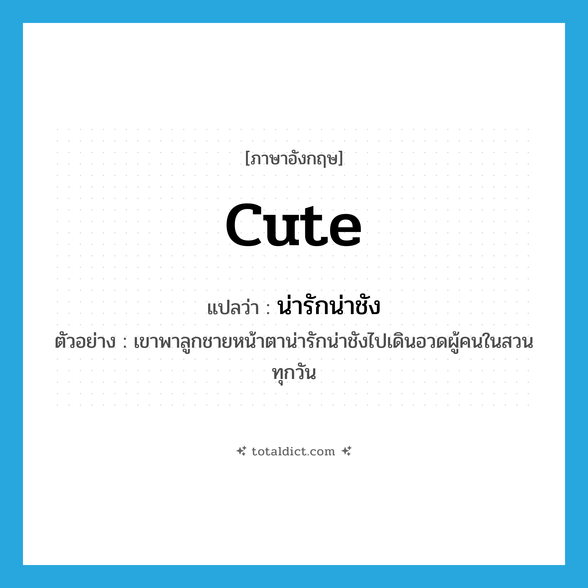 cute แปลว่า?, คำศัพท์ภาษาอังกฤษ cute แปลว่า น่ารักน่าชัง ประเภท ADJ ตัวอย่าง เขาพาลูกชายหน้าตาน่ารักน่าชังไปเดินอวดผู้คนในสวนทุกวัน หมวด ADJ