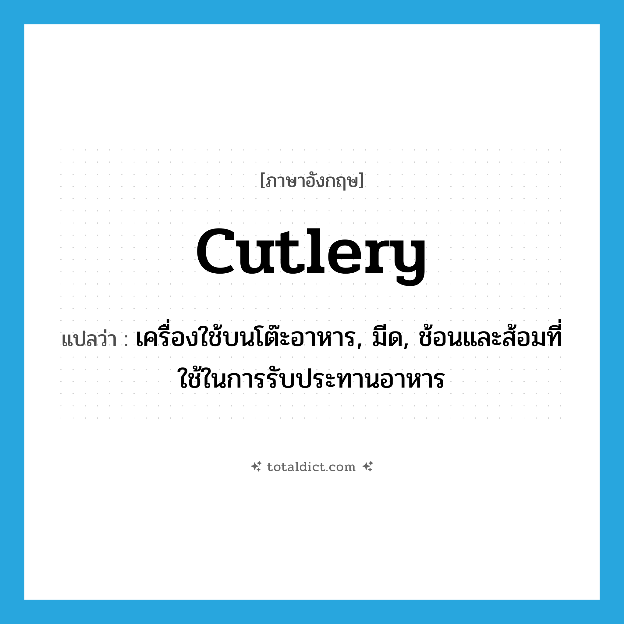 cutlery แปลว่า?, คำศัพท์ภาษาอังกฤษ cutlery แปลว่า เครื่องใช้บนโต๊ะอาหาร, มีด, ช้อนและส้อมที่ใช้ในการรับประทานอาหาร ประเภท N หมวด N