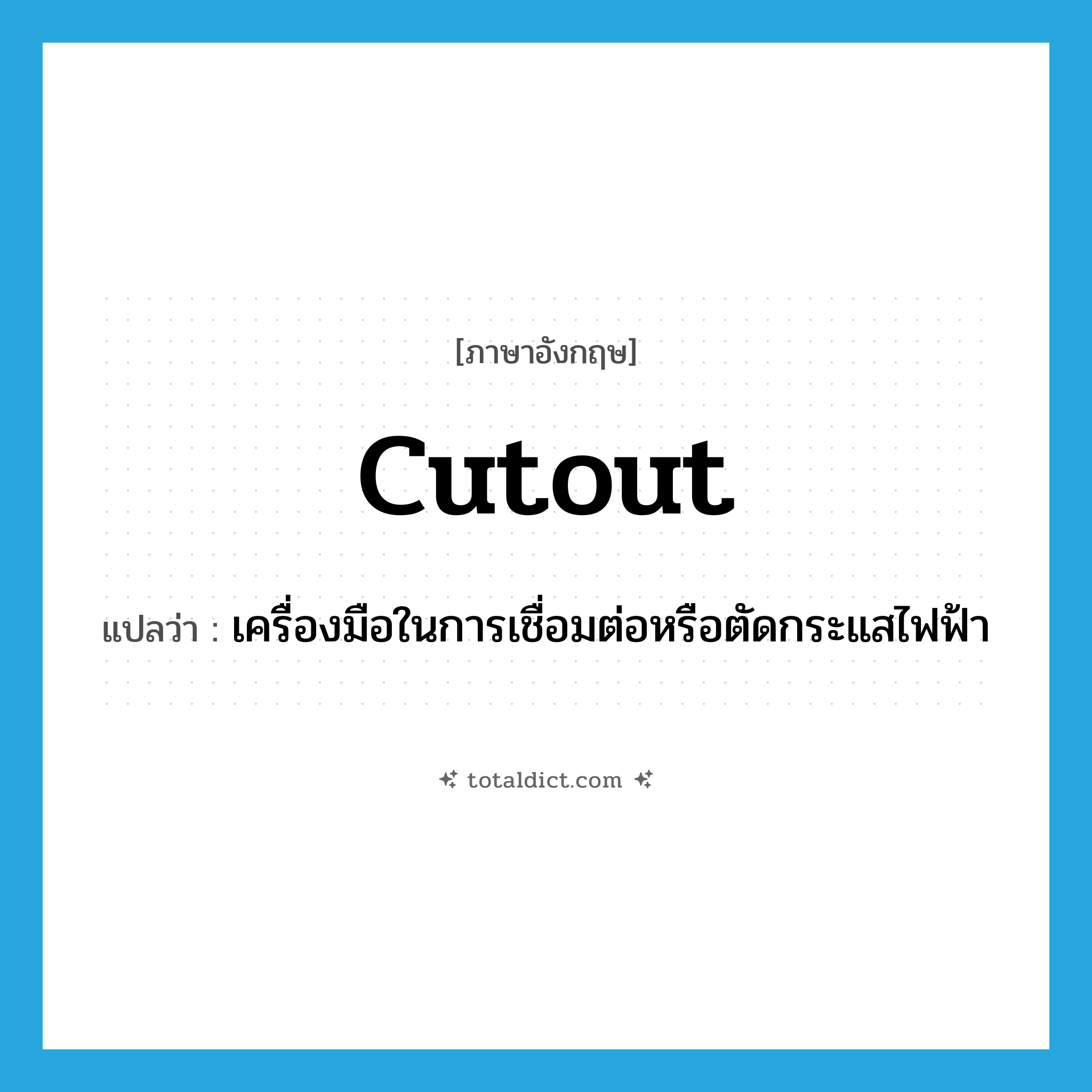 cutout แปลว่า?, คำศัพท์ภาษาอังกฤษ cutout แปลว่า เครื่องมือในการเชื่อมต่อหรือตัดกระแสไฟฟ้า ประเภท N หมวด N