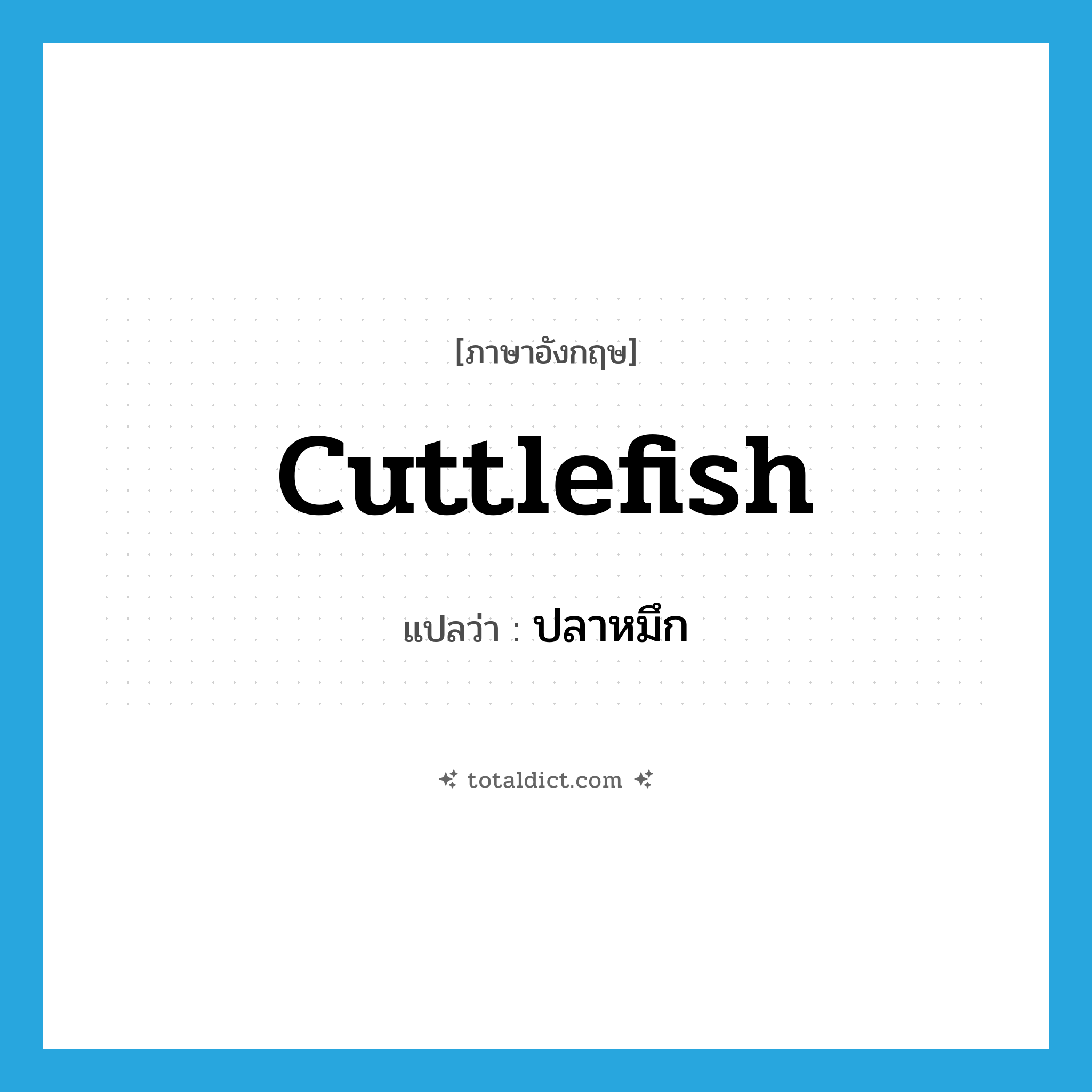 cuttlefish แปลว่า?, คำศัพท์ภาษาอังกฤษ cuttlefish แปลว่า ปลาหมึก ประเภท N หมวด N