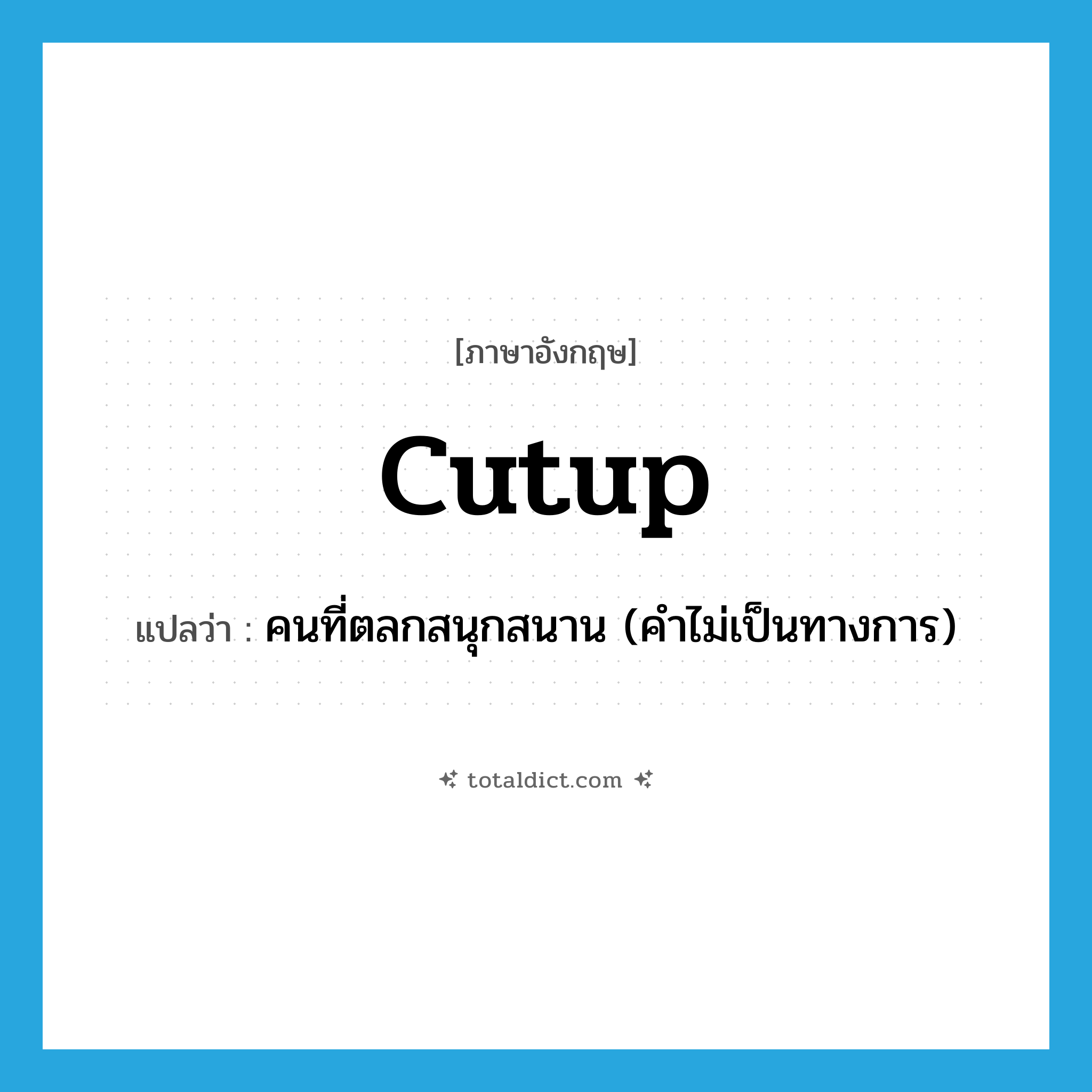 cutup แปลว่า?, คำศัพท์ภาษาอังกฤษ cutup แปลว่า คนที่ตลกสนุกสนาน (คำไม่เป็นทางการ) ประเภท N หมวด N