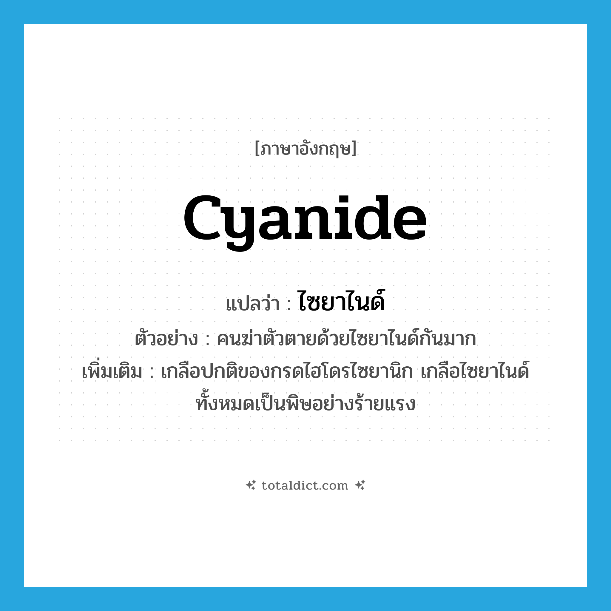 cyanide แปลว่า?, คำศัพท์ภาษาอังกฤษ cyanide แปลว่า ไซยาไนด์ ประเภท N ตัวอย่าง คนฆ่าตัวตายด้วยไซยาไนด์กันมาก เพิ่มเติม เกลือปกติของกรดไฮโดรไซยานิก เกลือไซยาไนด์ทั้งหมดเป็นพิษอย่างร้ายแรง หมวด N