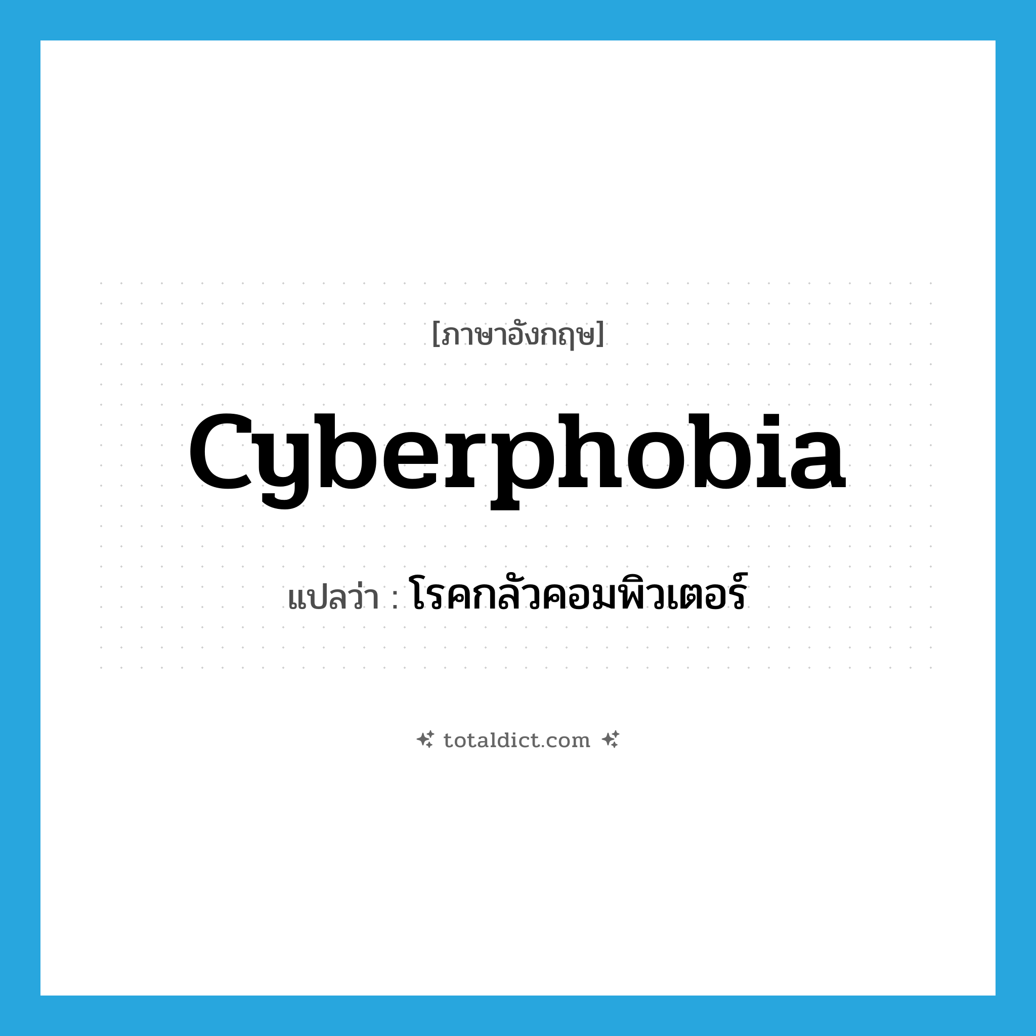 cyberphobia แปลว่า?, คำศัพท์ภาษาอังกฤษ cyberphobia แปลว่า โรคกลัวคอมพิวเตอร์ ประเภท N หมวด N