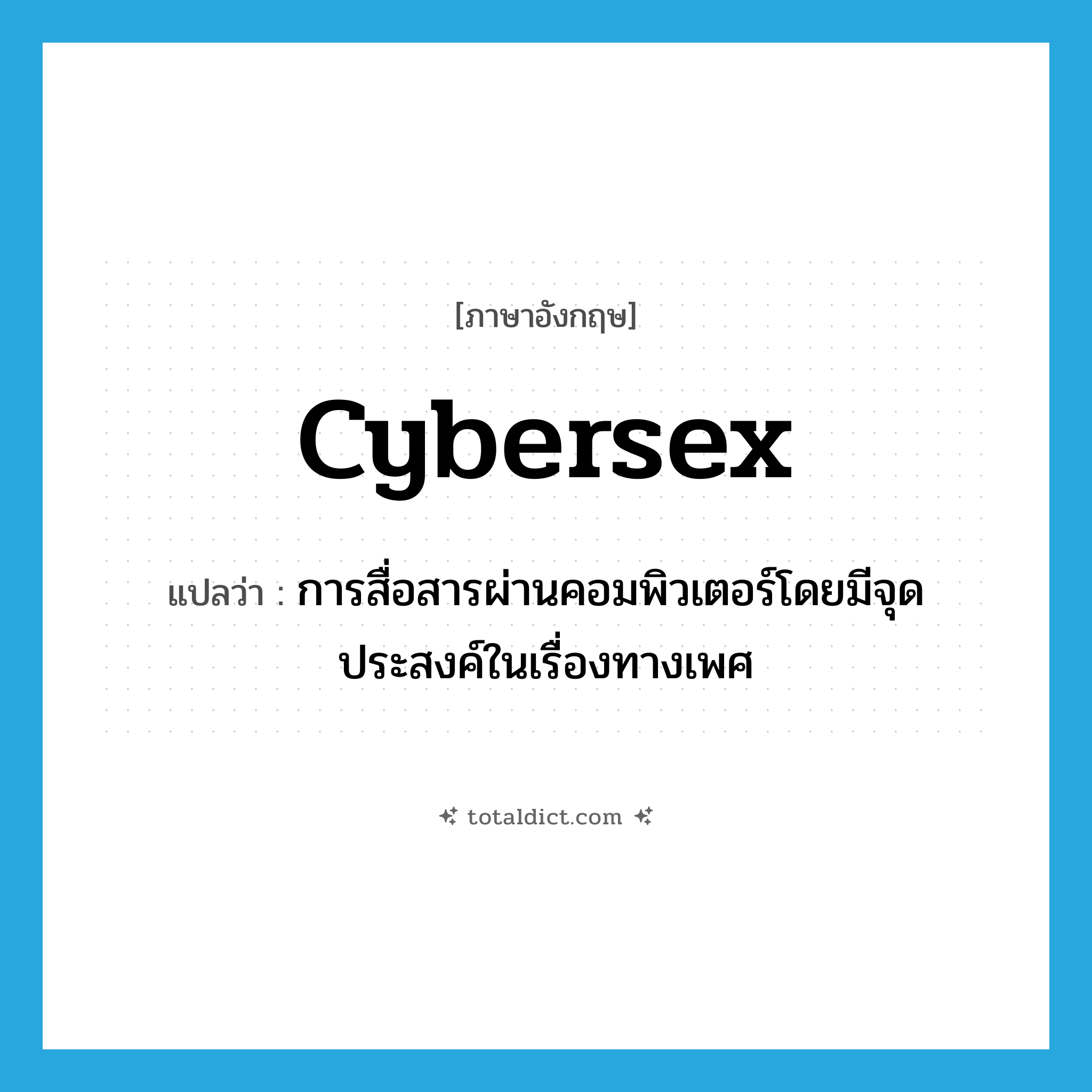 cybersex แปลว่า?, คำศัพท์ภาษาอังกฤษ cybersex แปลว่า การสื่อสารผ่านคอมพิวเตอร์โดยมีจุดประสงค์ในเรื่องทางเพศ ประเภท N หมวด N