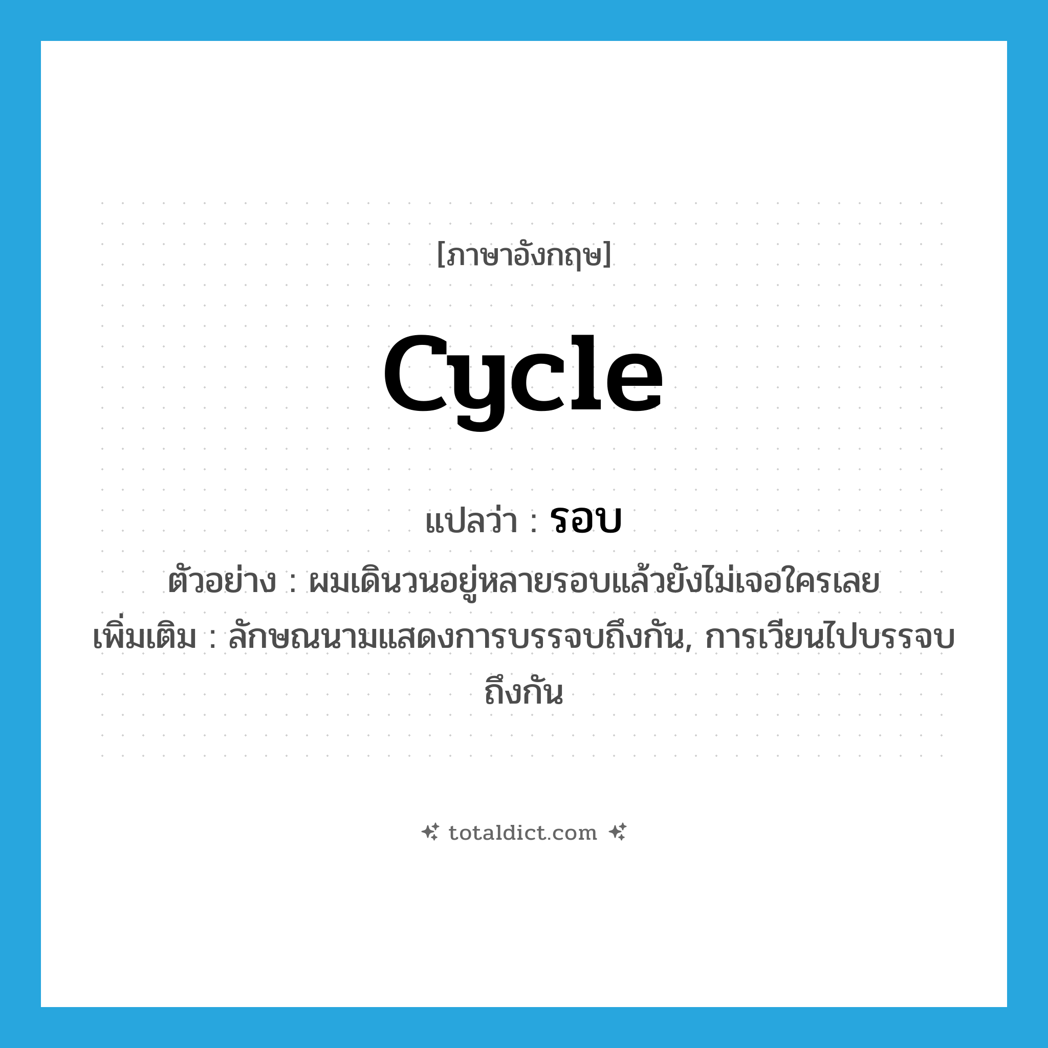 รอบ ภาษาอังกฤษ?, คำศัพท์ภาษาอังกฤษ รอบ แปลว่า cycle ประเภท CLAS ตัวอย่าง ผมเดินวนอยู่หลายรอบแล้วยังไม่เจอใครเลย เพิ่มเติม ลักษณนามแสดงการบรรจบถึงกัน, การเวียนไปบรรจบถึงกัน หมวด CLAS