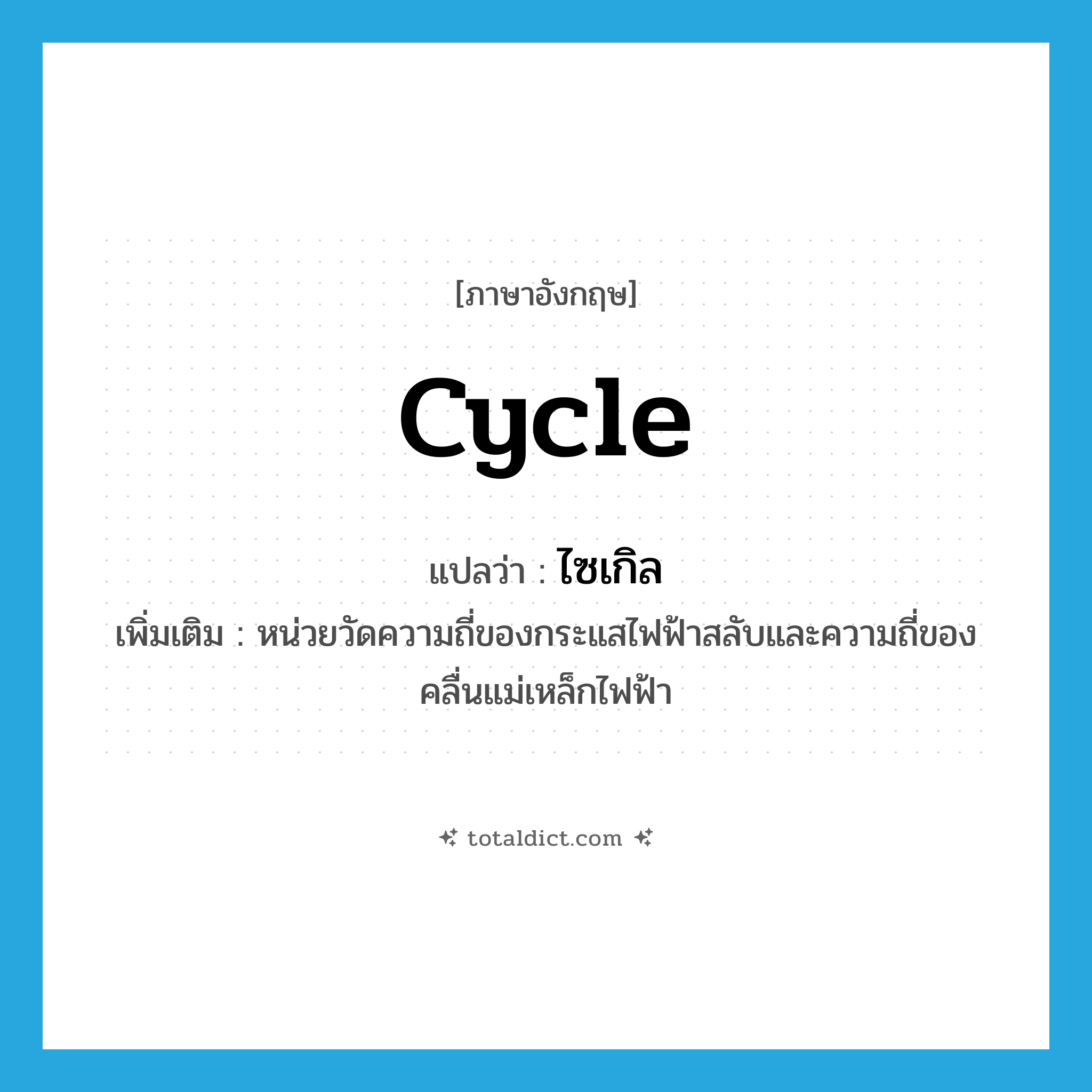 cycle แปลว่า?, คำศัพท์ภาษาอังกฤษ cycle แปลว่า ไซเกิล ประเภท CLAS เพิ่มเติม หน่วยวัดความถี่ของกระแสไฟฟ้าสลับและความถี่ของคลื่นแม่เหล็กไฟฟ้า หมวด CLAS