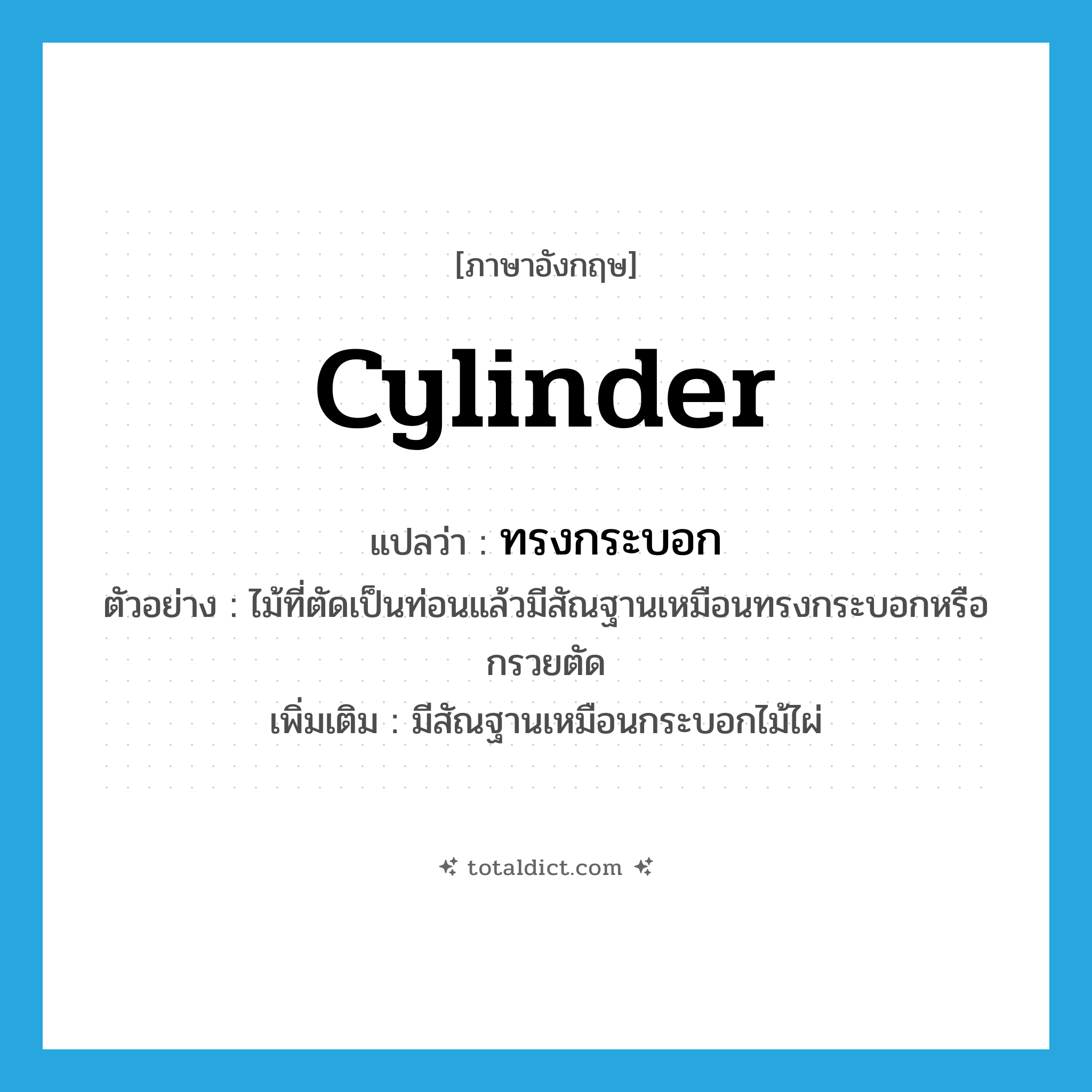 cylinder แปลว่า?, คำศัพท์ภาษาอังกฤษ cylinder แปลว่า ทรงกระบอก ประเภท N ตัวอย่าง ไม้ที่ตัดเป็นท่อนแล้วมีสัณฐานเหมือนทรงกระบอกหรือกรวยตัด เพิ่มเติม มีสัณฐานเหมือนกระบอกไม้ไผ่ หมวด N