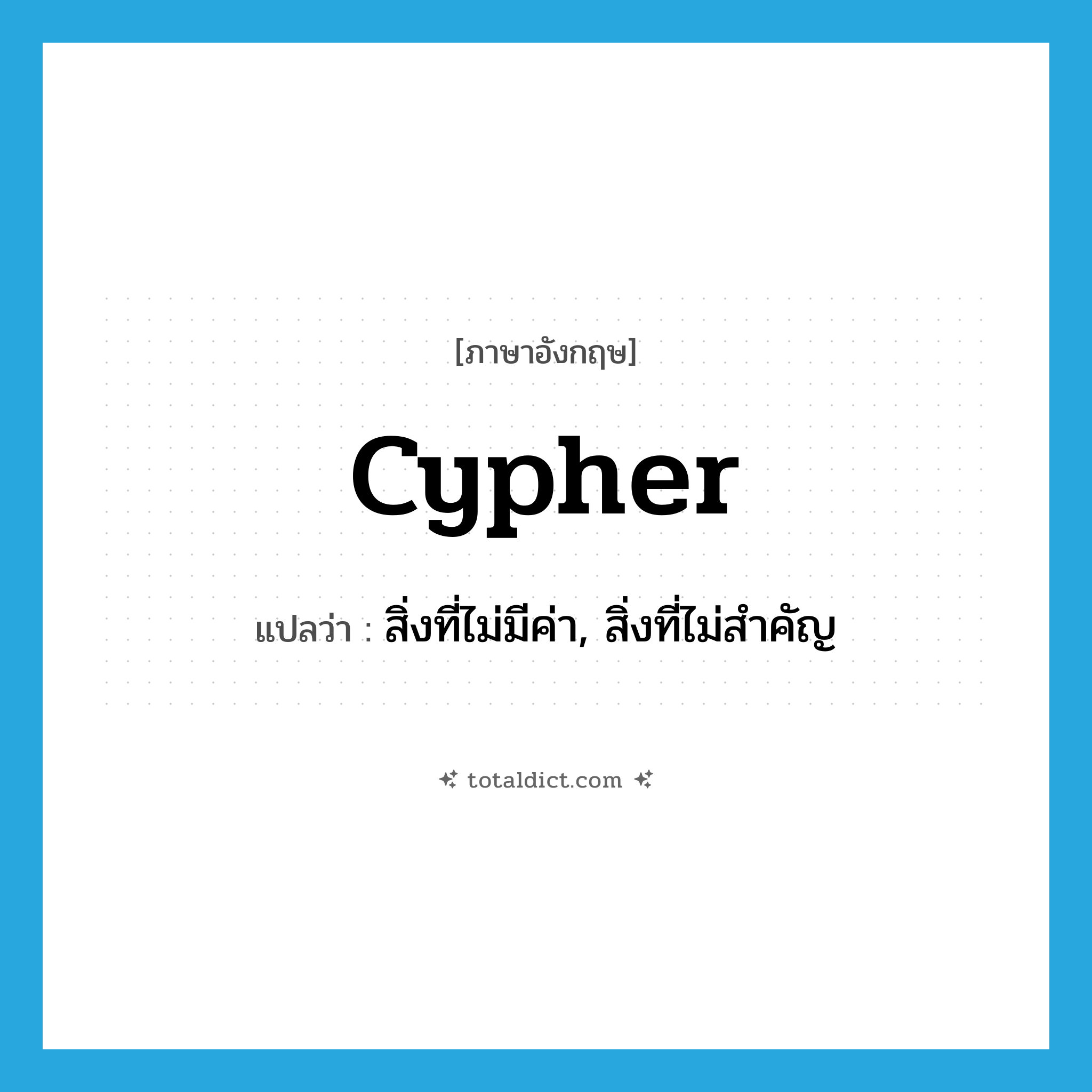 cypher แปลว่า?, คำศัพท์ภาษาอังกฤษ cypher แปลว่า สิ่งที่ไม่มีค่า, สิ่งที่ไม่สำคัญ ประเภท N หมวด N