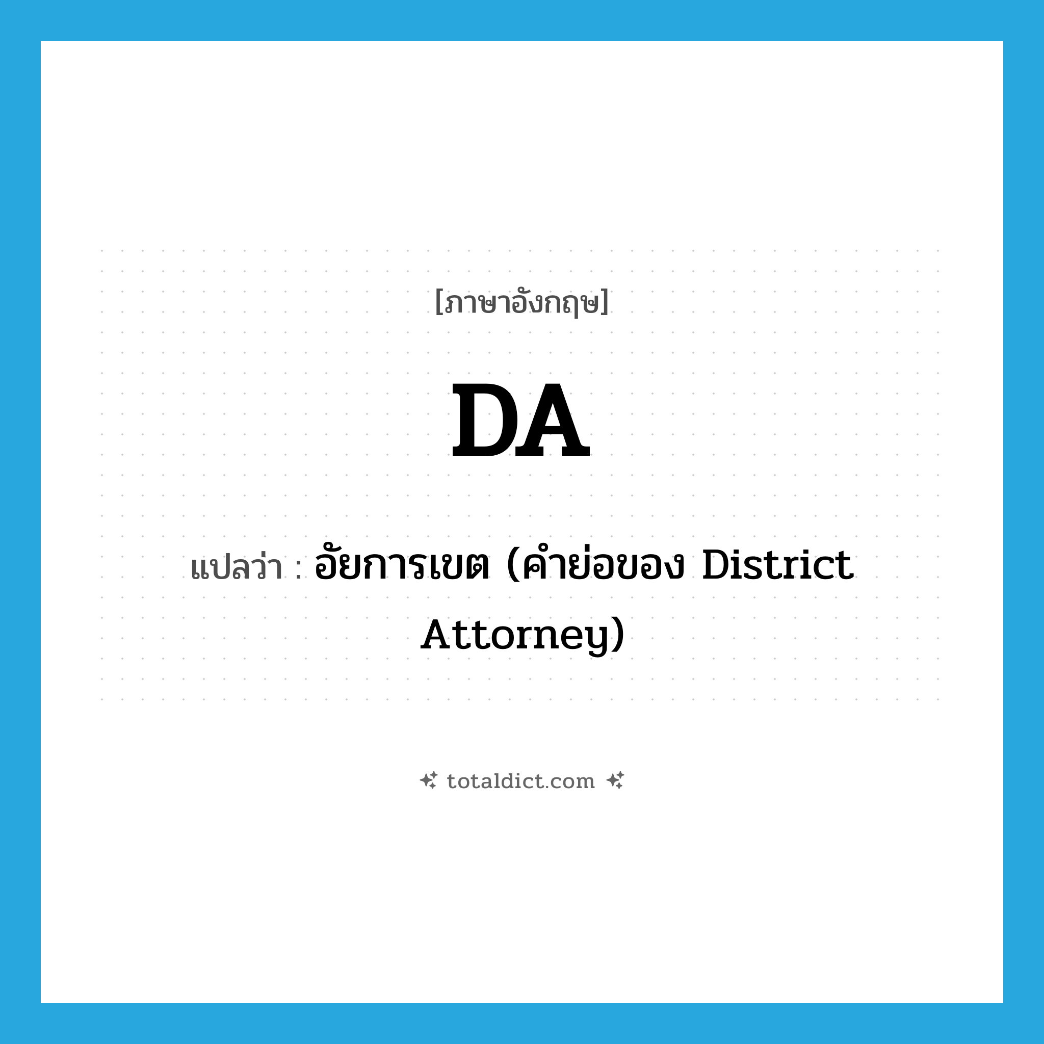 DA แปลว่า?, คำศัพท์ภาษาอังกฤษ DA แปลว่า อัยการเขต (คำย่อของ District Attorney) ประเภท ABBR หมวด ABBR