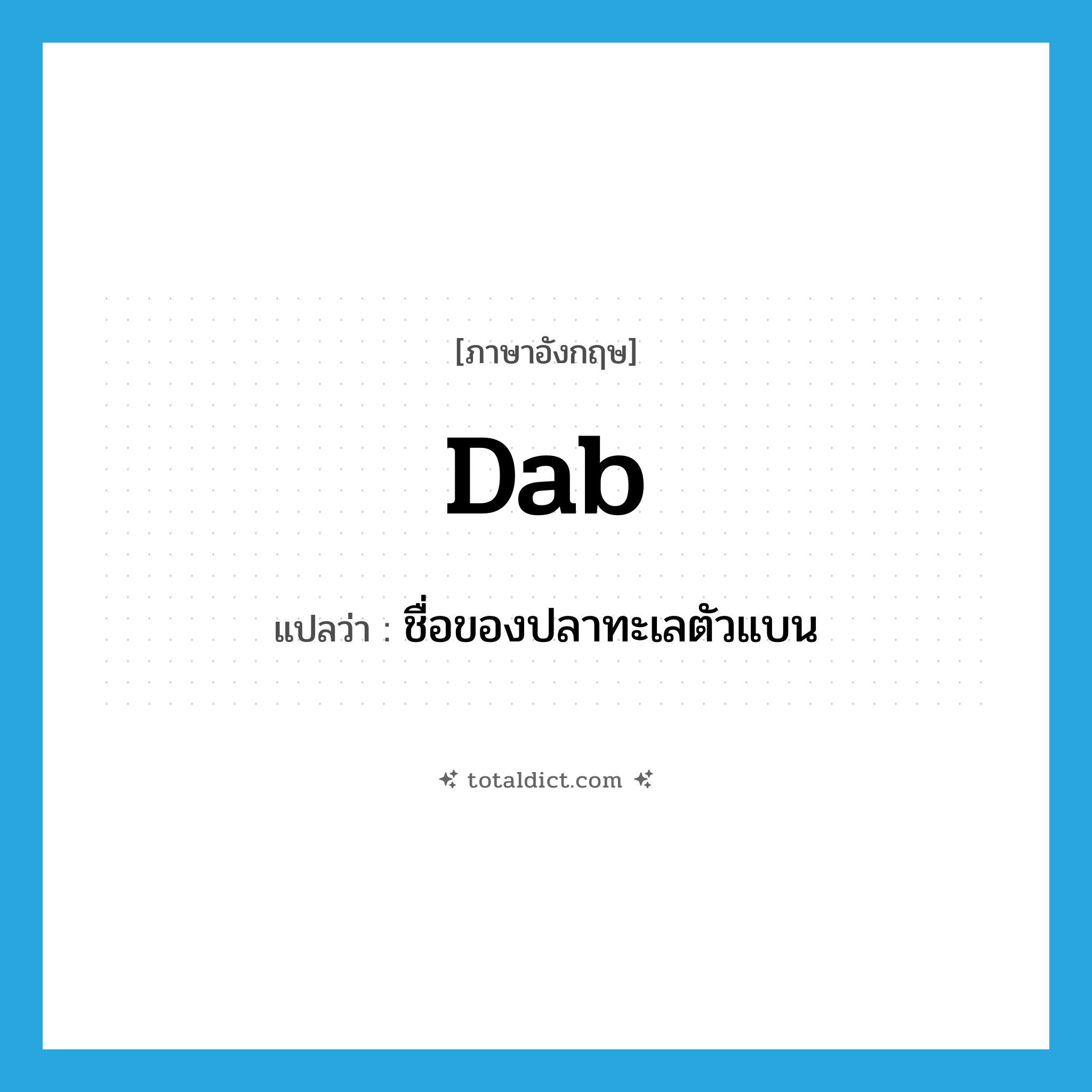 dab แปลว่า?, คำศัพท์ภาษาอังกฤษ dab แปลว่า ชื่อของปลาทะเลตัวแบน ประเภท N หมวด N
