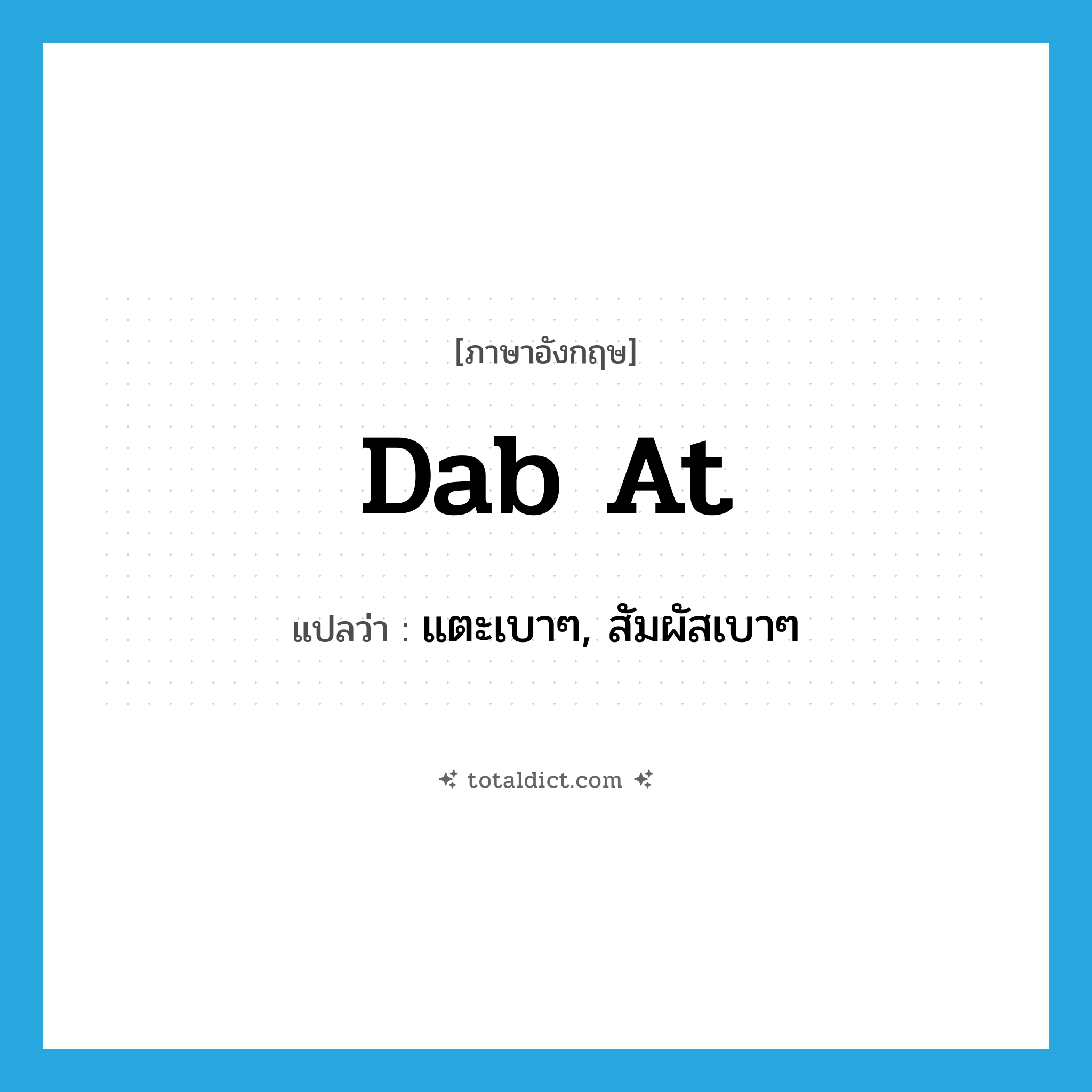 dab at แปลว่า?, คำศัพท์ภาษาอังกฤษ dab at แปลว่า แตะเบาๆ, สัมผัสเบาๆ ประเภท PHRV หมวด PHRV