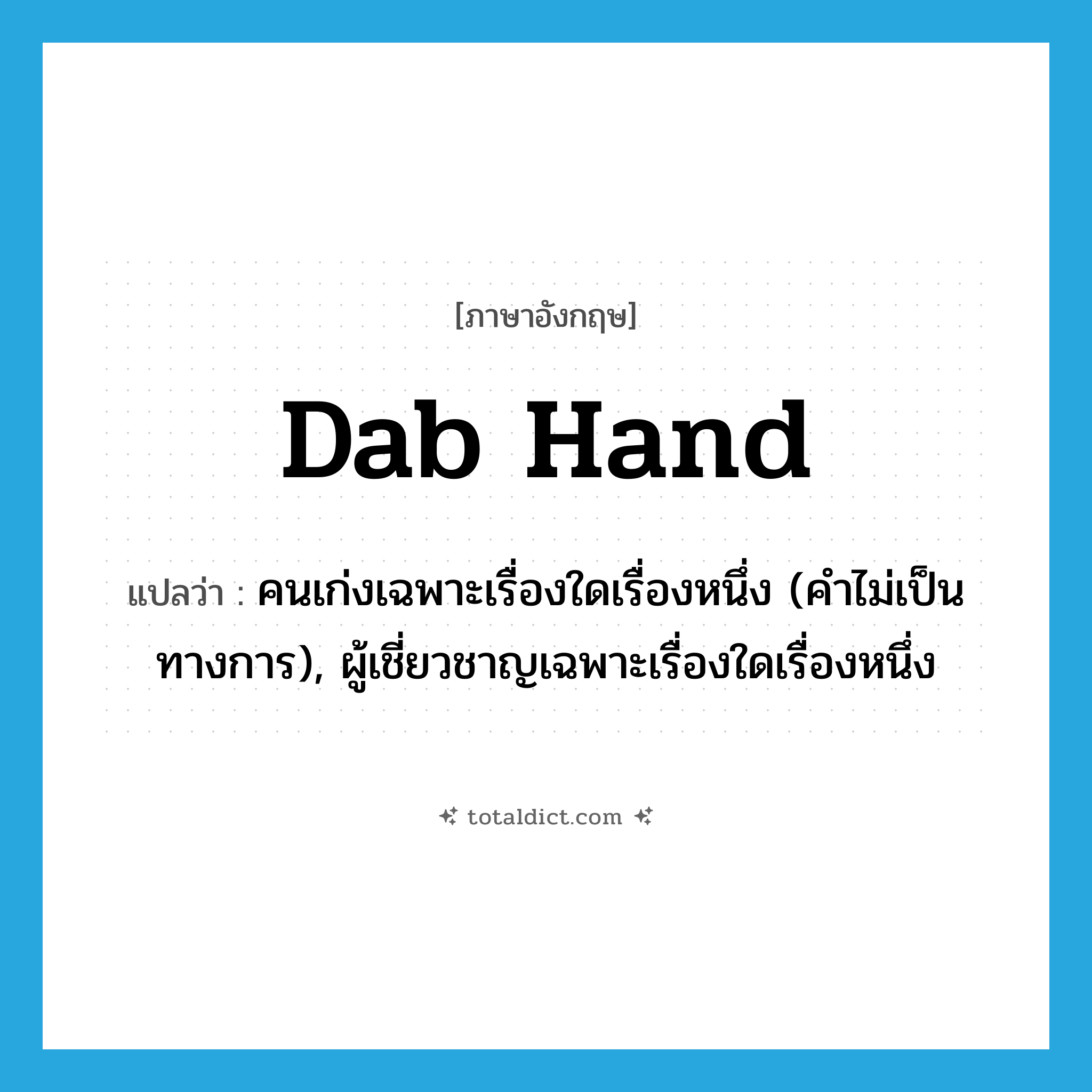 dab hand แปลว่า?, คำศัพท์ภาษาอังกฤษ dab hand แปลว่า คนเก่งเฉพาะเรื่องใดเรื่องหนึ่ง (คำไม่เป็นทางการ), ผู้เชี่ยวชาญเฉพาะเรื่องใดเรื่องหนึ่ง ประเภท N หมวด N