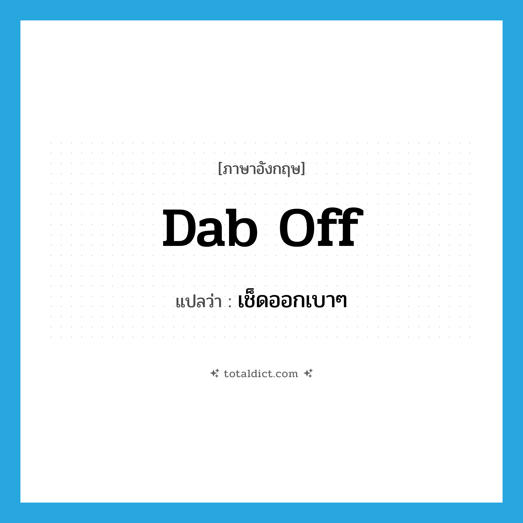 dab off แปลว่า?, คำศัพท์ภาษาอังกฤษ dab off แปลว่า เช็ดออกเบาๆ ประเภท PHRV หมวด PHRV
