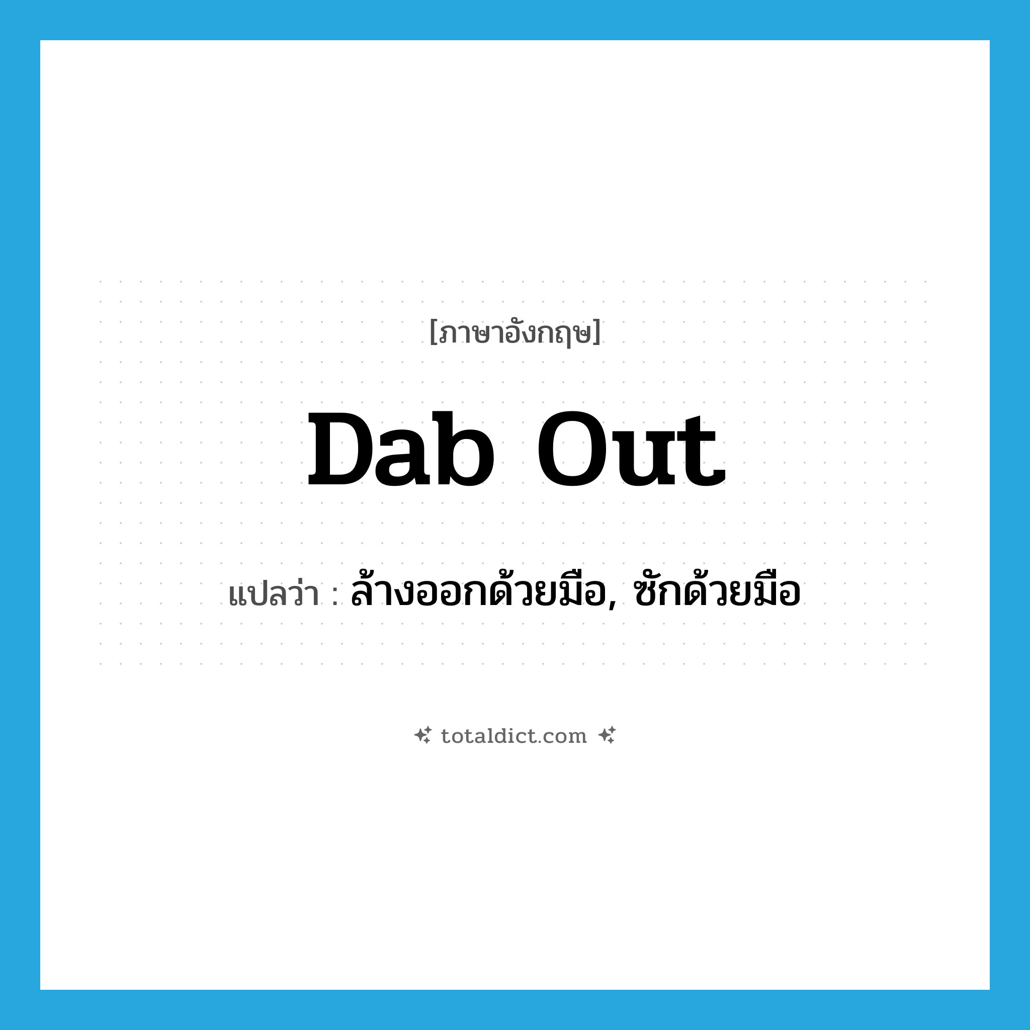 dab out แปลว่า?, คำศัพท์ภาษาอังกฤษ dab out แปลว่า ล้างออกด้วยมือ, ซักด้วยมือ ประเภท PHRV หมวด PHRV