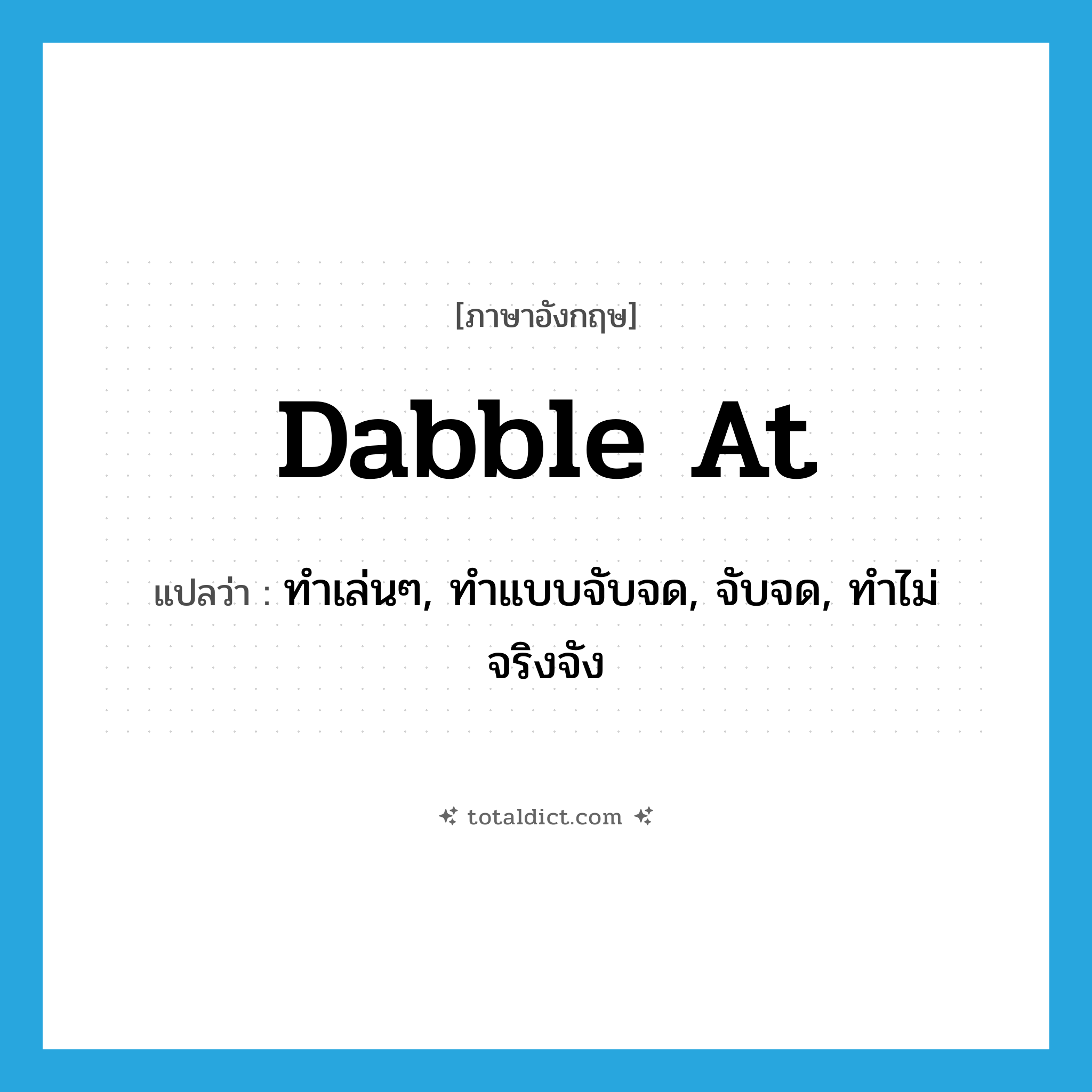 dabble at แปลว่า?, คำศัพท์ภาษาอังกฤษ dabble at แปลว่า ทำเล่นๆ, ทำแบบจับจด, จับจด, ทำไม่จริงจัง ประเภท PHRV หมวด PHRV