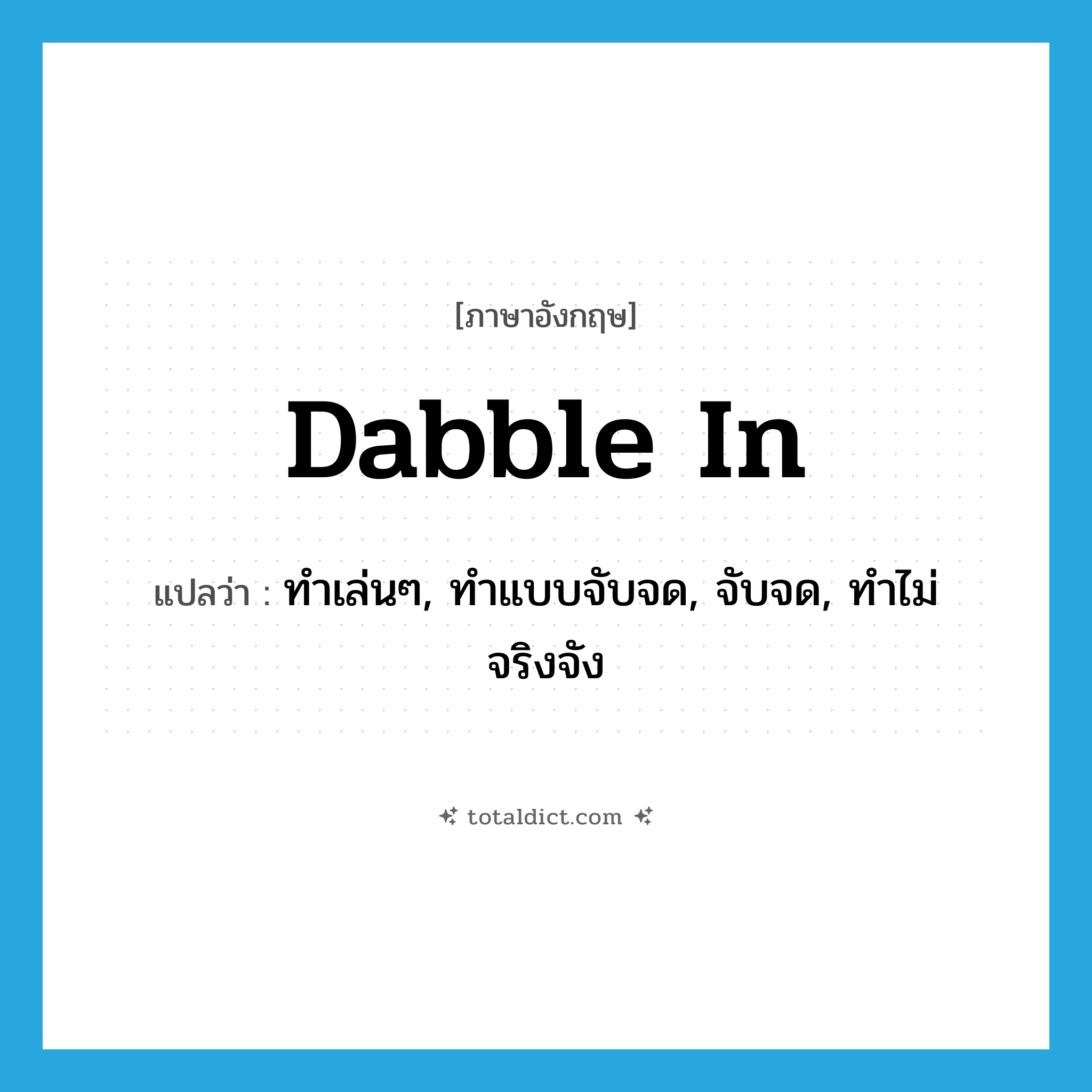 dabble in แปลว่า?, คำศัพท์ภาษาอังกฤษ dabble in แปลว่า ทำเล่นๆ, ทำแบบจับจด, จับจด, ทำไม่จริงจัง ประเภท PHRV หมวด PHRV