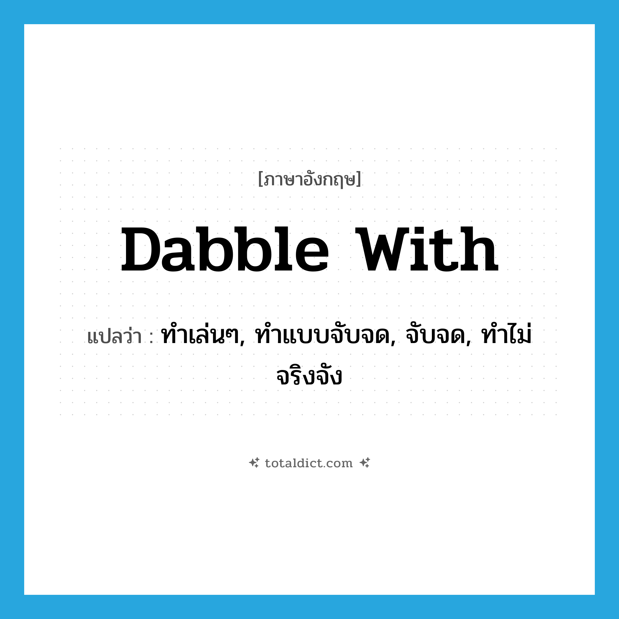 dabble with แปลว่า?, คำศัพท์ภาษาอังกฤษ dabble with แปลว่า ทำเล่นๆ, ทำแบบจับจด, จับจด, ทำไม่จริงจัง ประเภท PHRV หมวด PHRV