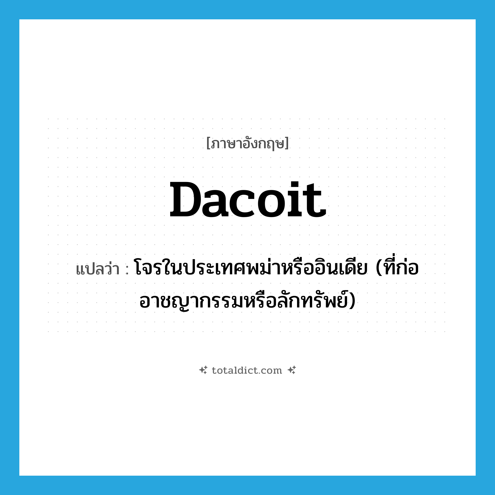 dacoit แปลว่า?, คำศัพท์ภาษาอังกฤษ dacoit แปลว่า โจรในประเทศพม่าหรืออินเดีย (ที่ก่ออาชญากรรมหรือลักทรัพย์) ประเภท N หมวด N