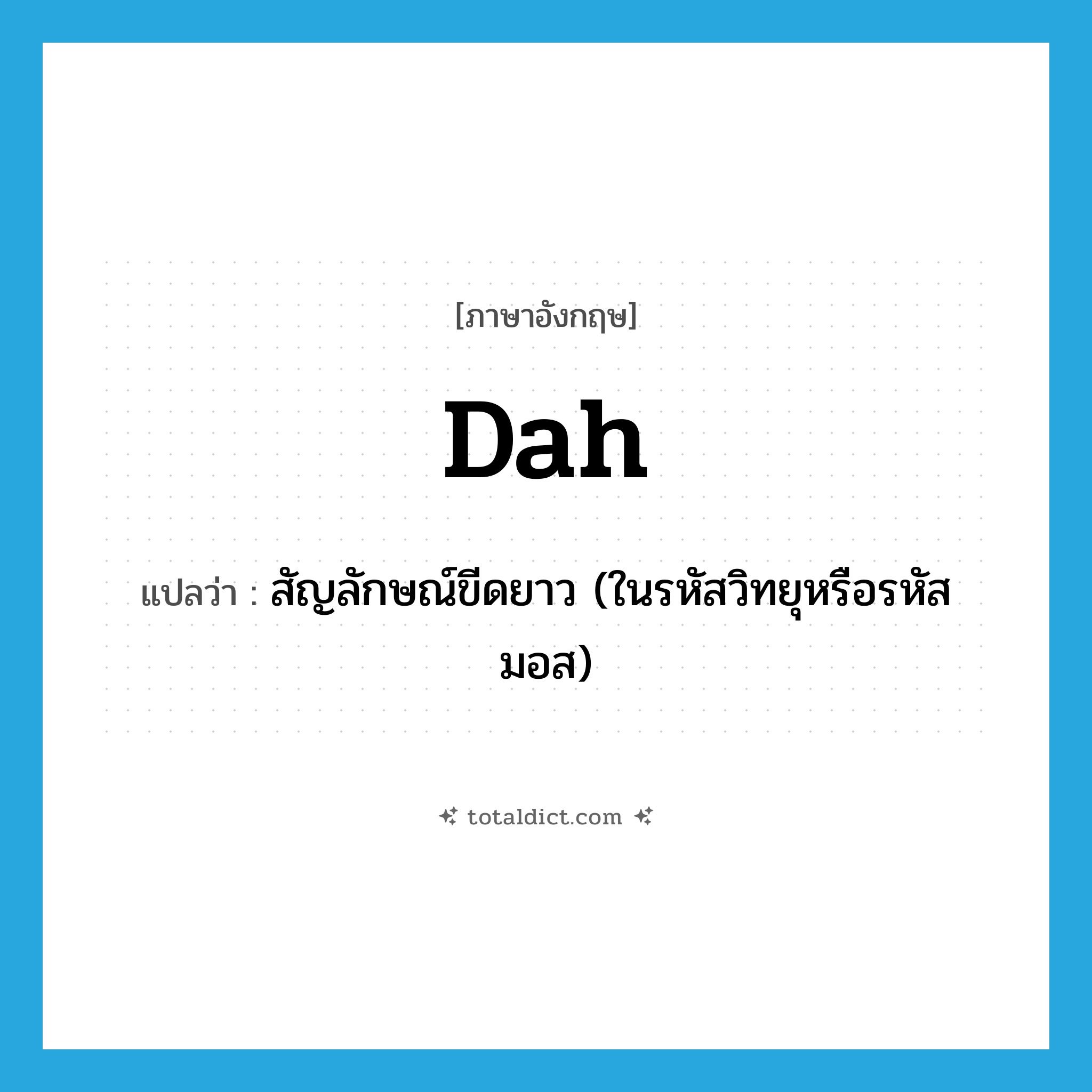dah แปลว่า?, คำศัพท์ภาษาอังกฤษ dah แปลว่า สัญลักษณ์ขีดยาว (ในรหัสวิทยุหรือรหัสมอส) ประเภท N หมวด N