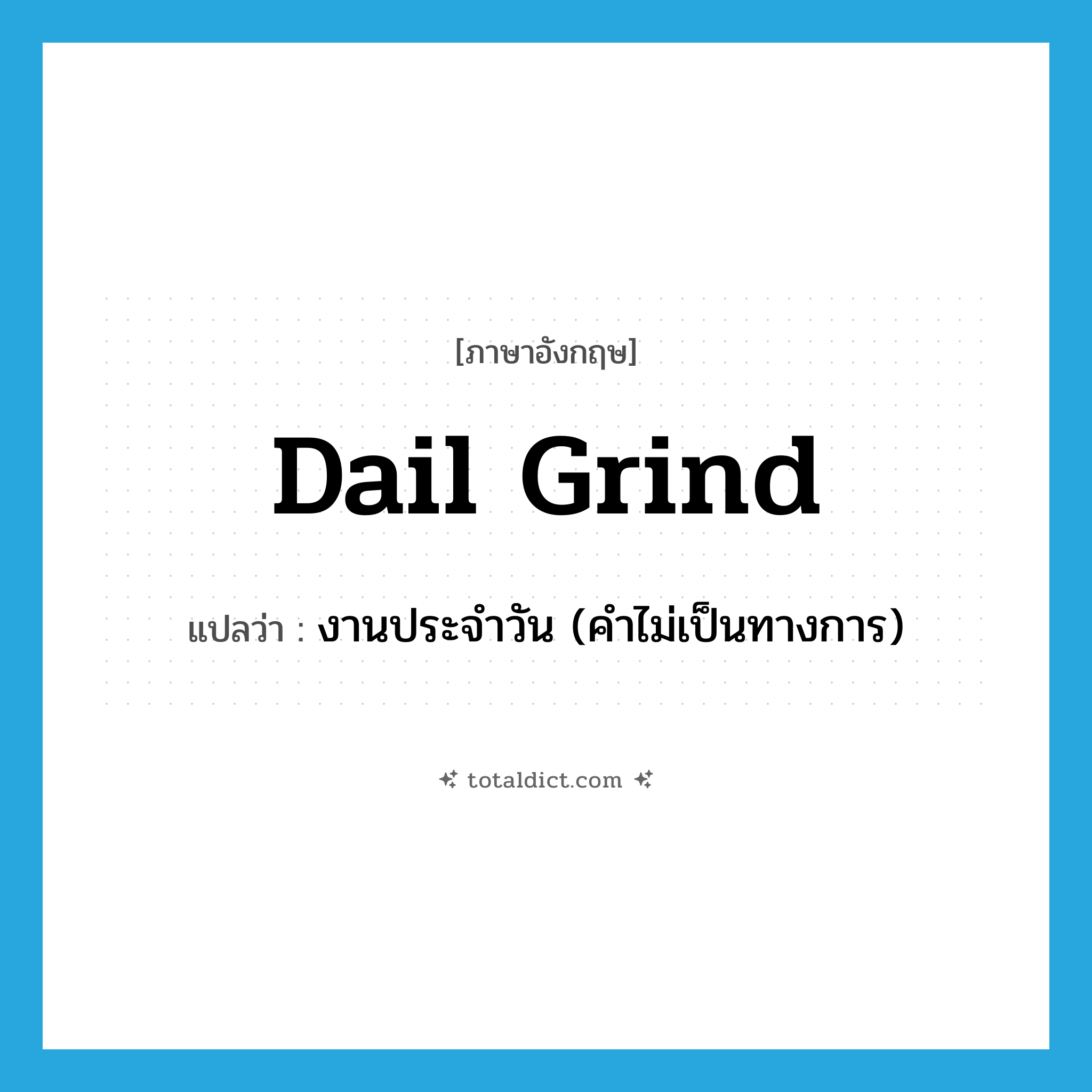 dail grind แปลว่า?, คำศัพท์ภาษาอังกฤษ dail grind แปลว่า งานประจำวัน (คำไม่เป็นทางการ) ประเภท IDM หมวด IDM