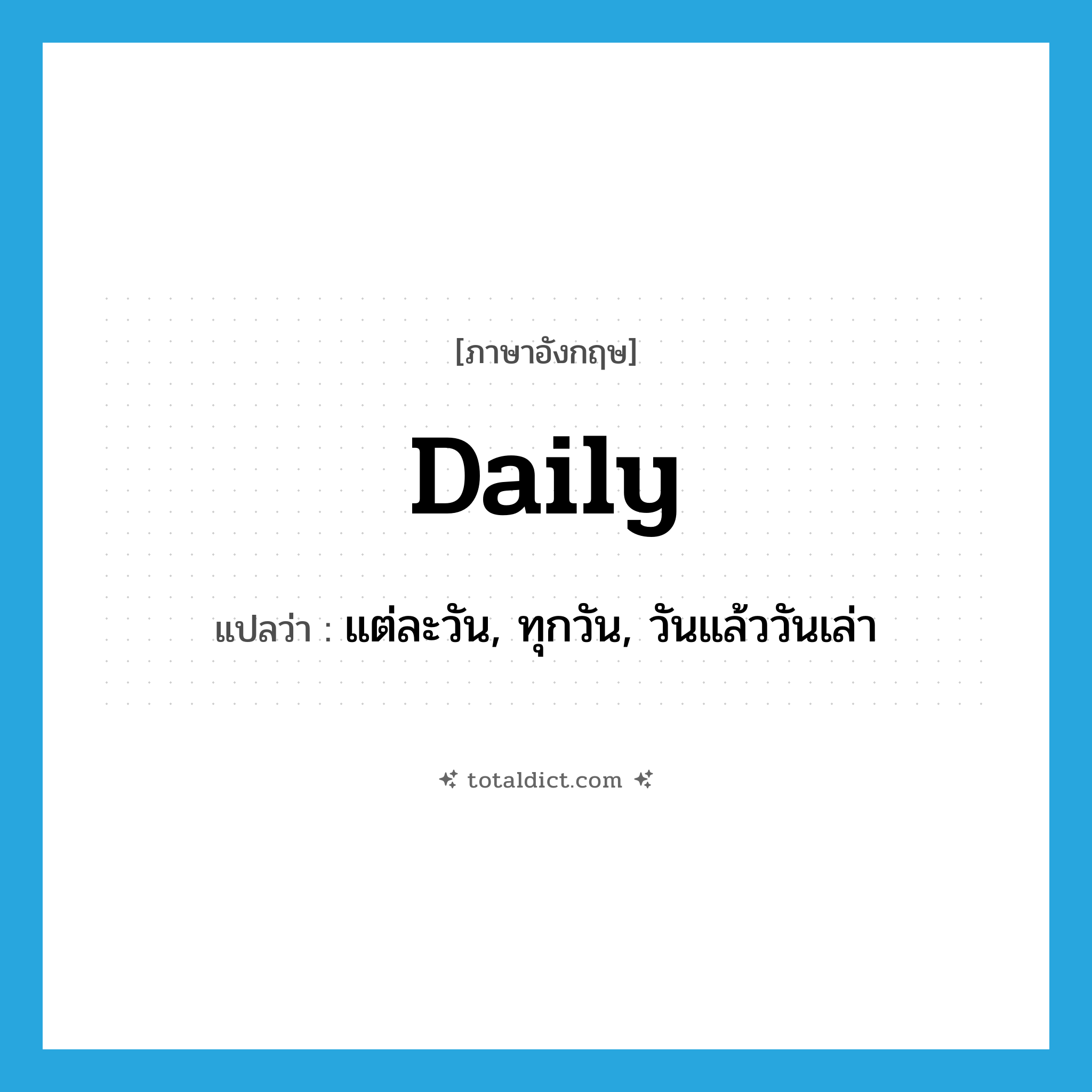 daily แปลว่า?, คำศัพท์ภาษาอังกฤษ daily แปลว่า แต่ละวัน, ทุกวัน, วันแล้ววันเล่า ประเภท ADV หมวด ADV