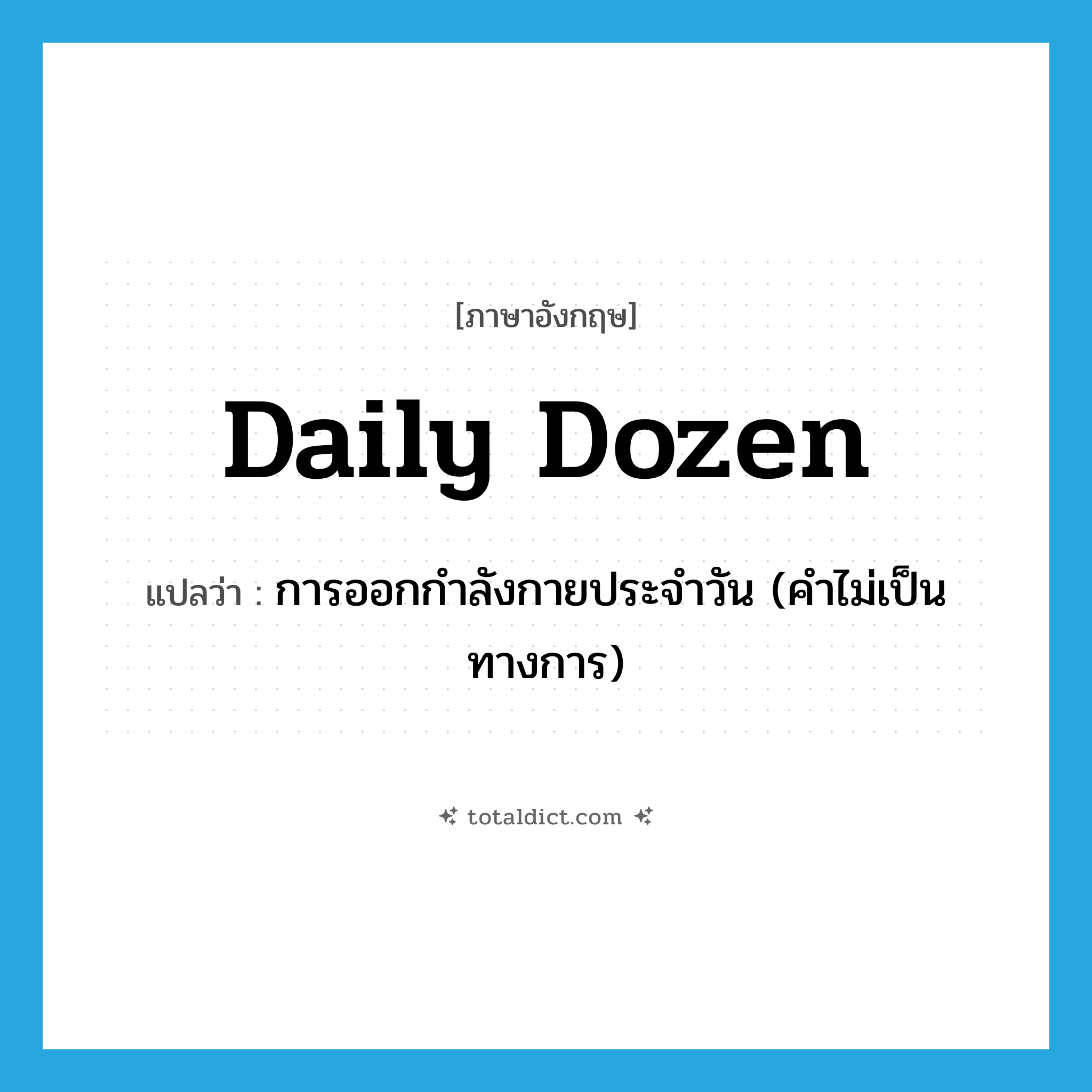 daily dozen แปลว่า?, คำศัพท์ภาษาอังกฤษ daily dozen แปลว่า การออกกำลังกายประจำวัน (คำไม่เป็นทางการ) ประเภท IDM หมวด IDM