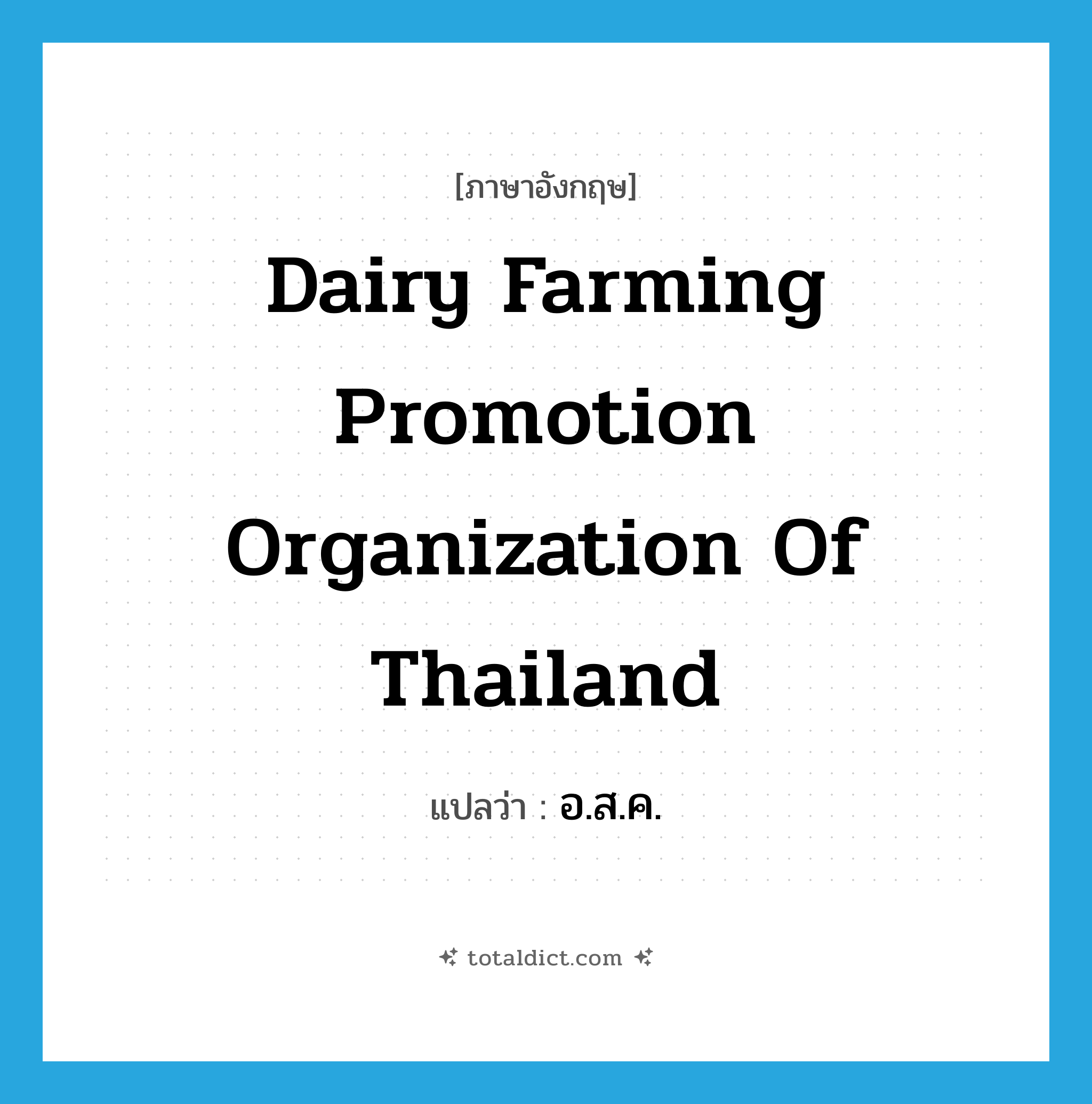 Dairy Farming Promotion Organization of Thailand แปลว่า?, คำศัพท์ภาษาอังกฤษ Dairy Farming Promotion Organization of Thailand แปลว่า อ.ส.ค. ประเภท N หมวด N