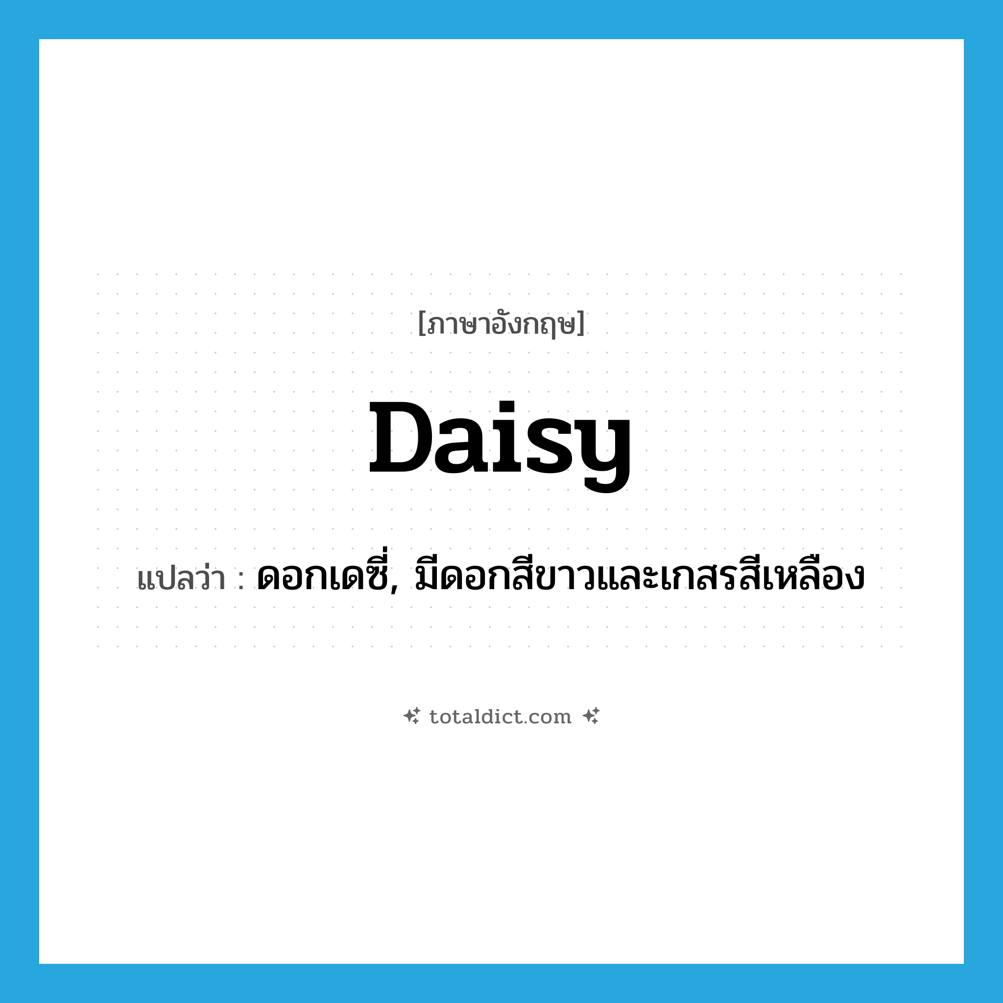 daisy แปลว่า?, คำศัพท์ภาษาอังกฤษ daisy แปลว่า ดอกเดซี่, มีดอกสีขาวและเกสรสีเหลือง ประเภท N หมวด N