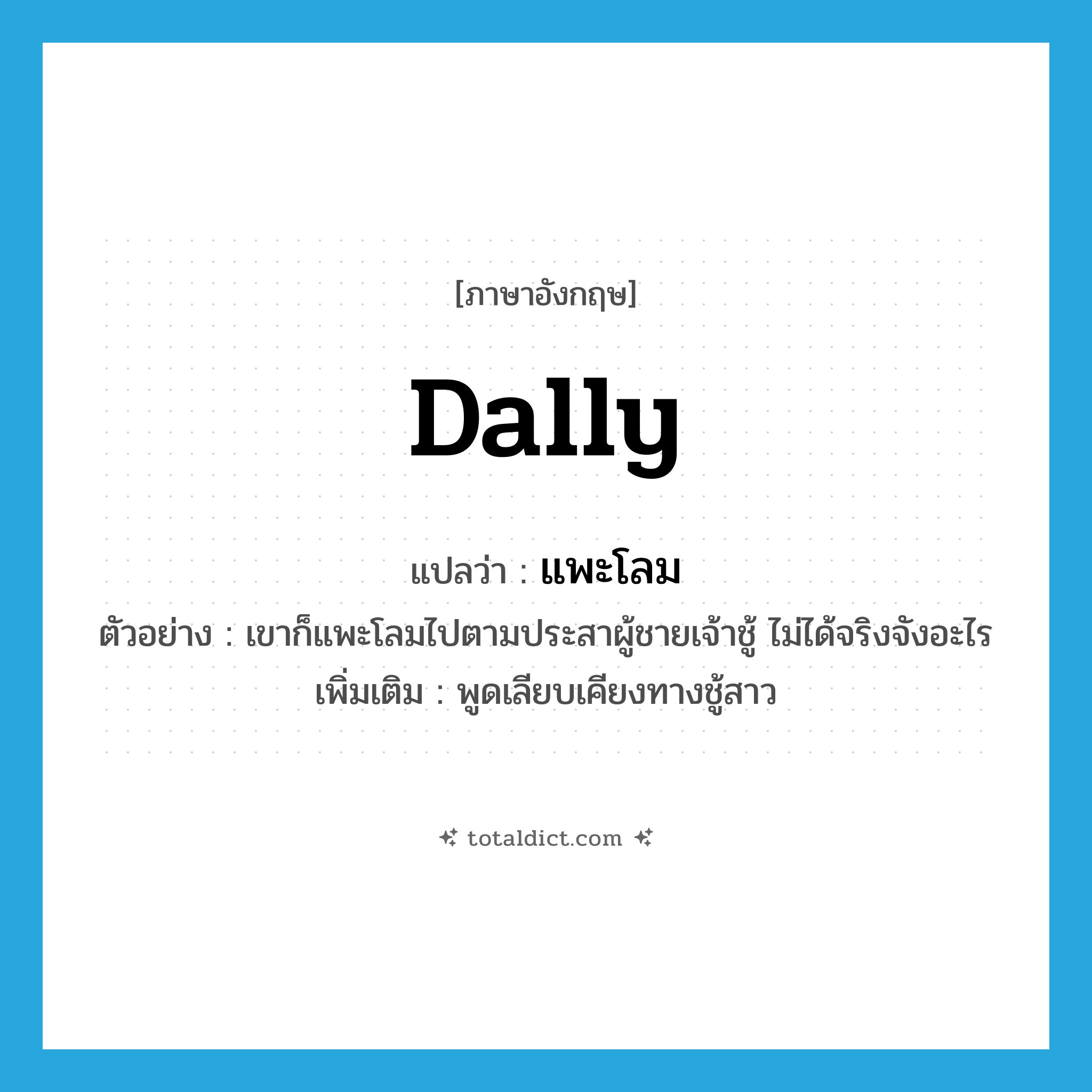 dally แปลว่า?, คำศัพท์ภาษาอังกฤษ dally แปลว่า แพะโลม ประเภท V ตัวอย่าง เขาก็แพะโลมไปตามประสาผู้ชายเจ้าชู้ ไม่ได้จริงจังอะไร เพิ่มเติม พูดเลียบเคียงทางชู้สาว หมวด V