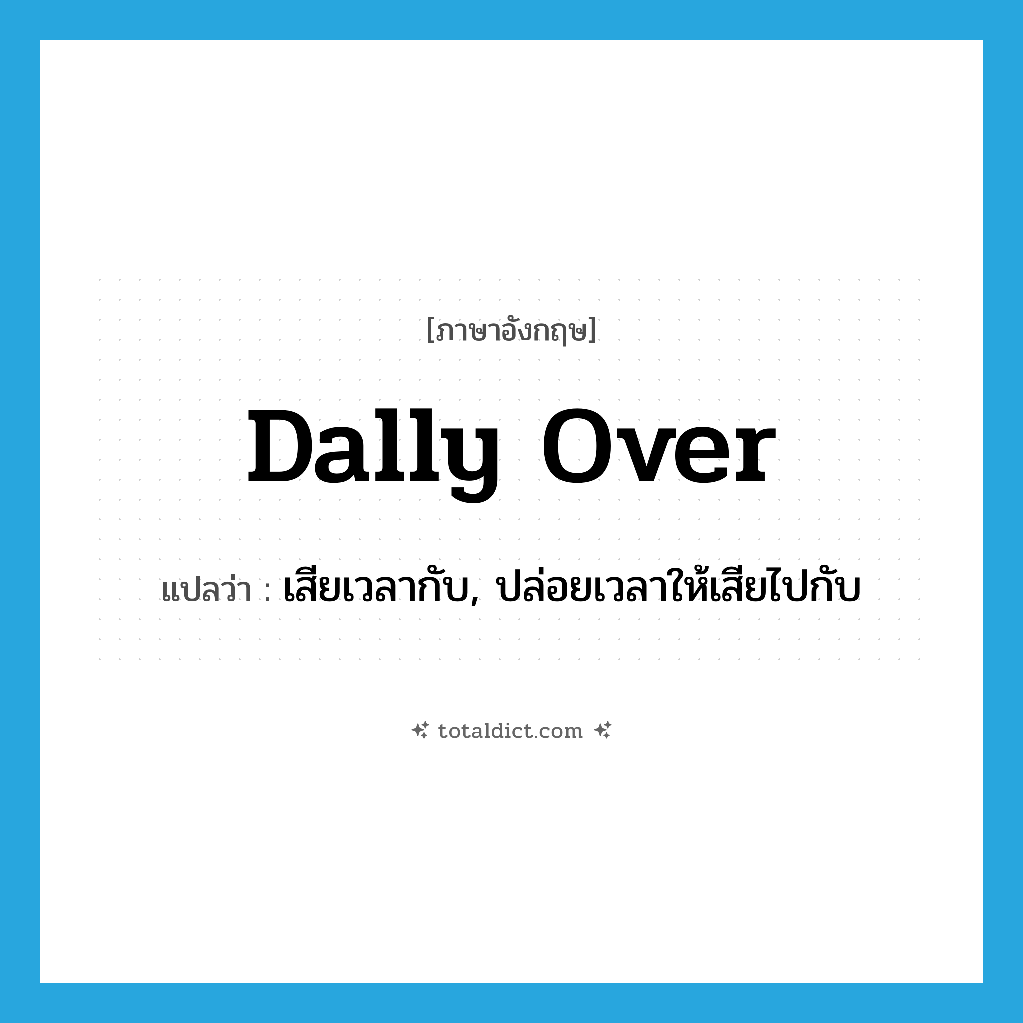 dally over แปลว่า?, คำศัพท์ภาษาอังกฤษ dally over แปลว่า เสียเวลากับ, ปล่อยเวลาให้เสียไปกับ ประเภท PHRV หมวด PHRV