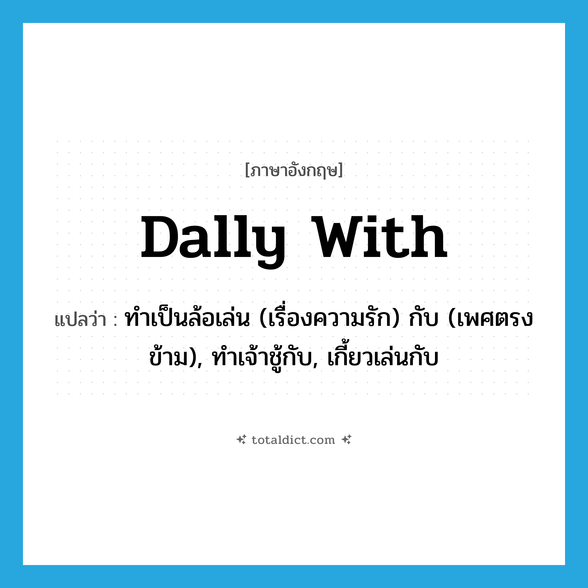 dally with แปลว่า?, คำศัพท์ภาษาอังกฤษ dally with แปลว่า ทำเป็นล้อเล่น (เรื่องความรัก) กับ (เพศตรงข้าม), ทำเจ้าชู้กับ, เกี้ยวเล่นกับ ประเภท PHRV หมวด PHRV