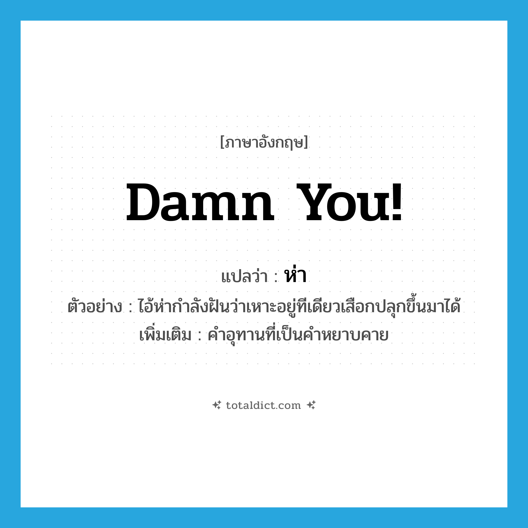 Damn you! แปลว่า?, คำศัพท์ภาษาอังกฤษ Damn you! แปลว่า ห่า ประเภท INT ตัวอย่าง ไอ้ห่ากำลังฝันว่าเหาะอยู่ทีเดียวเสือกปลุกขึ้นมาได้ เพิ่มเติม คำอุทานที่เป็นคำหยาบคาย หมวด INT
