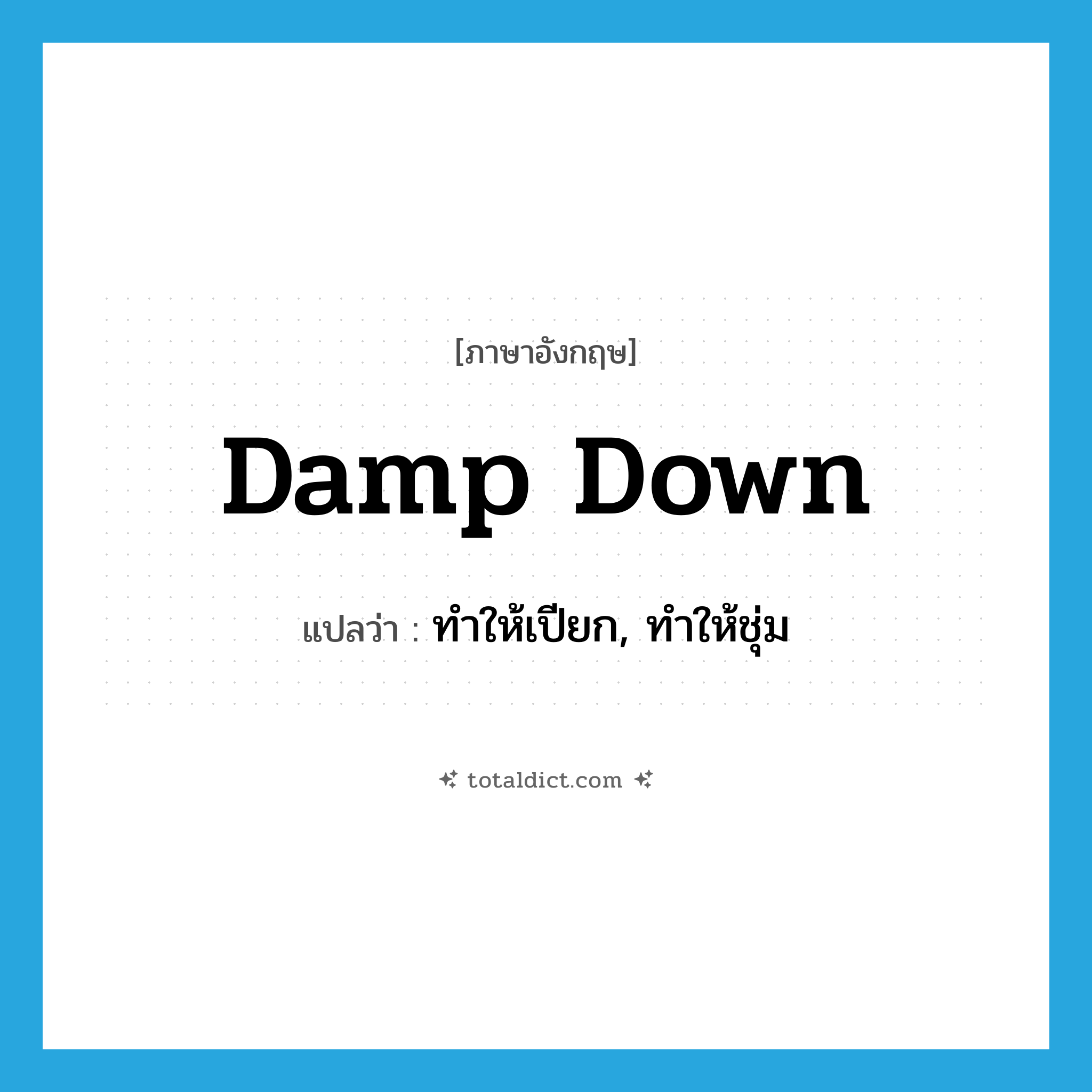damp down แปลว่า?, คำศัพท์ภาษาอังกฤษ damp down แปลว่า ทำให้เปียก, ทำให้ชุ่ม ประเภท PHRV หมวด PHRV