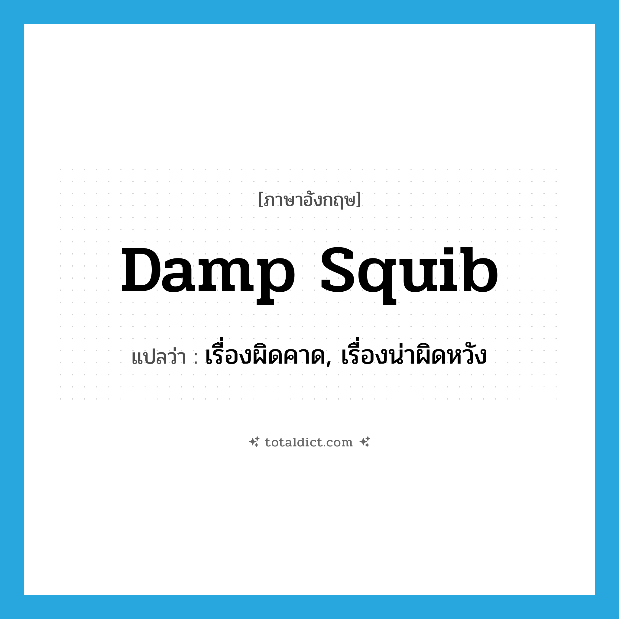 damp squib แปลว่า?, คำศัพท์ภาษาอังกฤษ damp squib แปลว่า เรื่องผิดคาด, เรื่องน่าผิดหวัง ประเภท IDM หมวด IDM