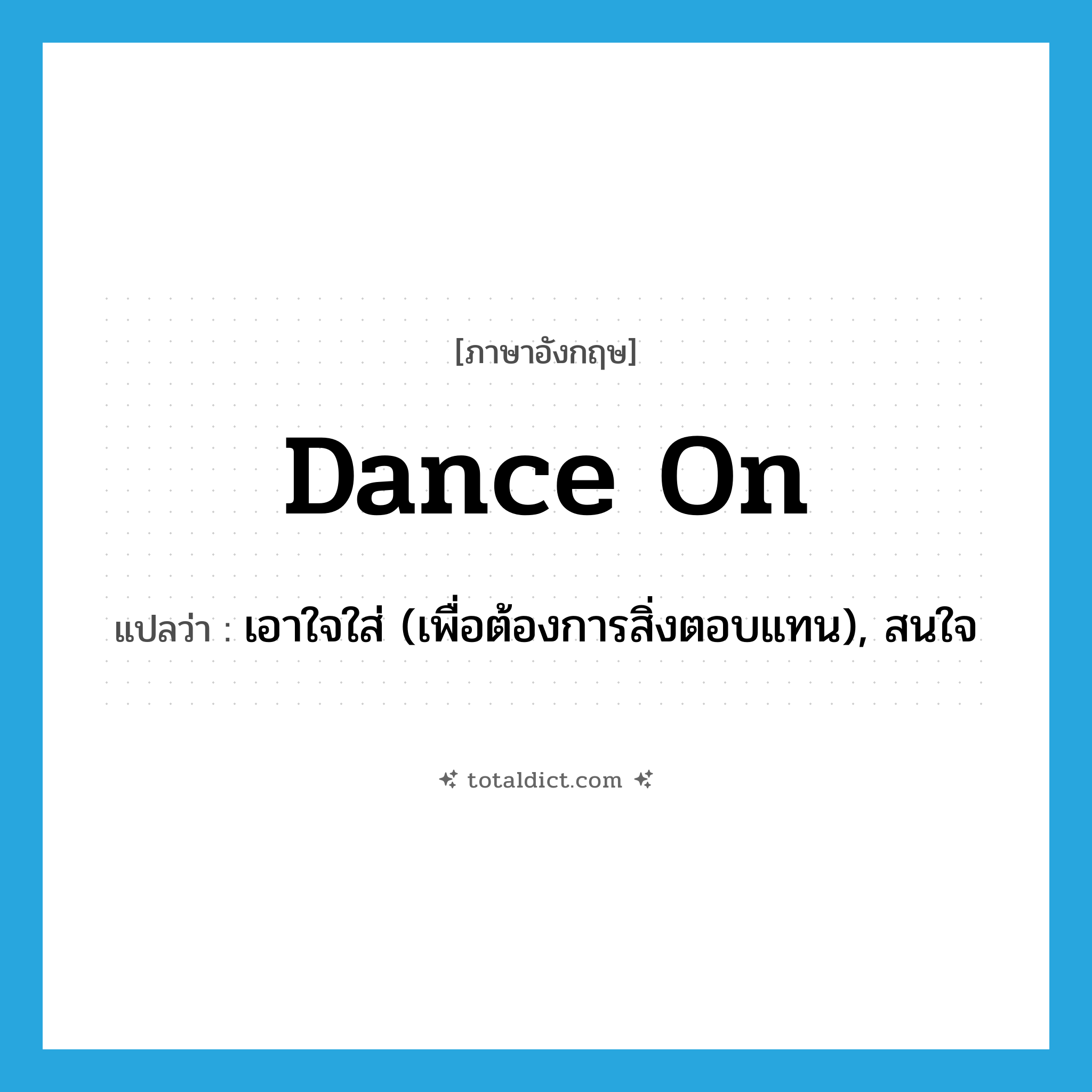 เอาใจใส่ (เพื่อต้องการสิ่งตอบแทน), สนใจ ภาษาอังกฤษ?, คำศัพท์ภาษาอังกฤษ เอาใจใส่ (เพื่อต้องการสิ่งตอบแทน), สนใจ แปลว่า dance on ประเภท PHRV หมวด PHRV