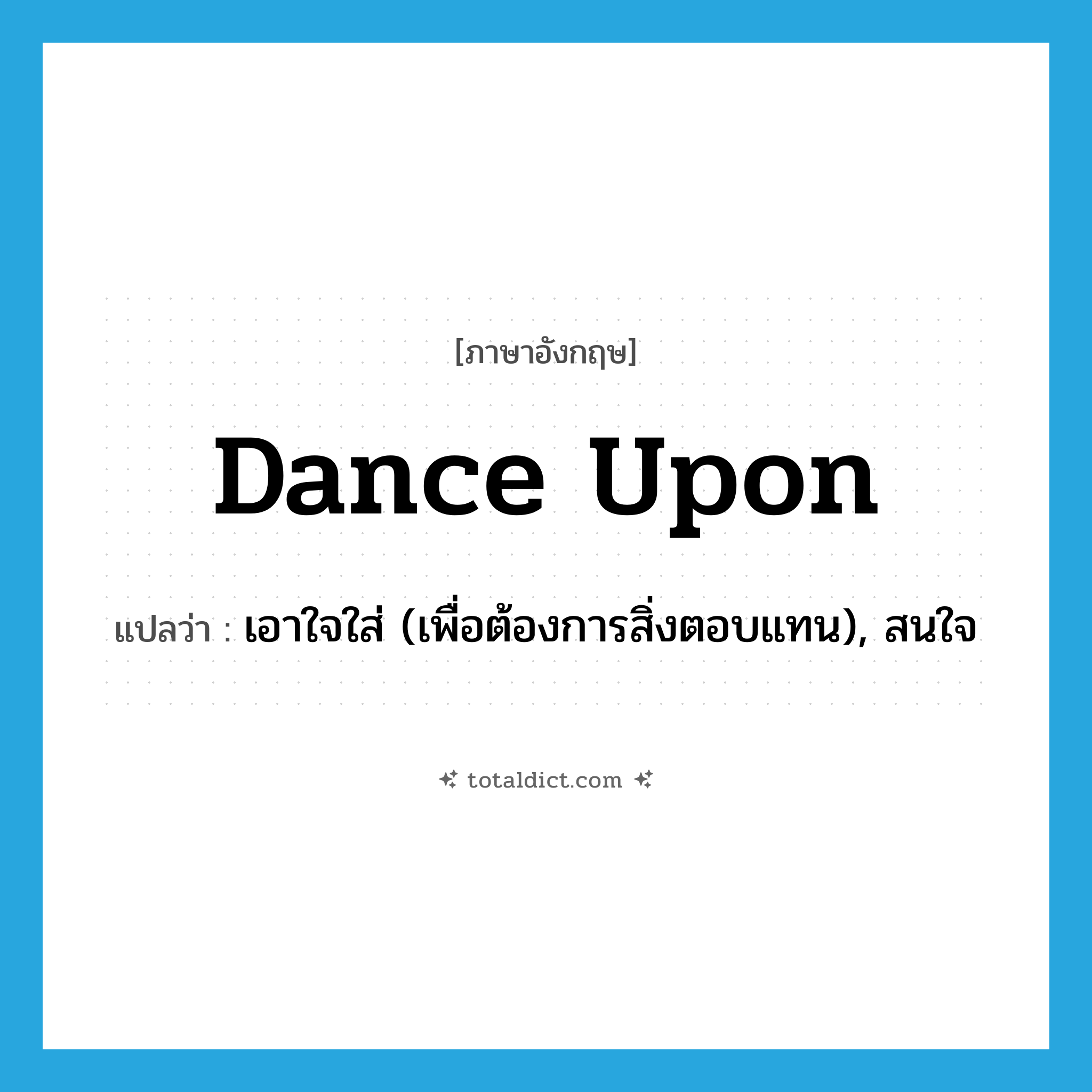 dance upon แปลว่า?, คำศัพท์ภาษาอังกฤษ dance upon แปลว่า เอาใจใส่ (เพื่อต้องการสิ่งตอบแทน), สนใจ ประเภท PHRV หมวด PHRV