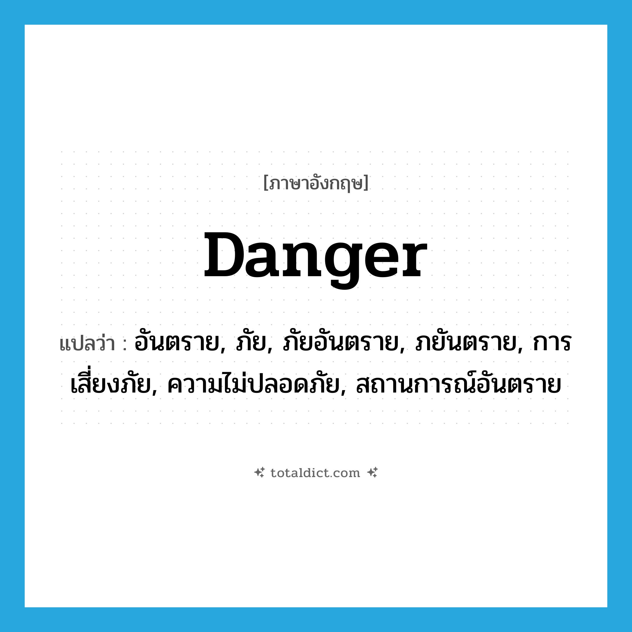 danger แปลว่า?, คำศัพท์ภาษาอังกฤษ danger แปลว่า อันตราย, ภัย, ภัยอันตราย, ภยันตราย, การเสี่ยงภัย, ความไม่ปลอดภัย, สถานการณ์อันตราย ประเภท N หมวด N
