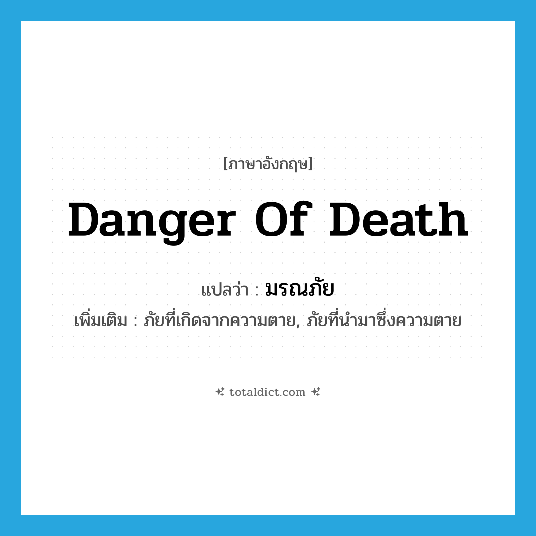 danger of death แปลว่า?, คำศัพท์ภาษาอังกฤษ danger of death แปลว่า มรณภัย ประเภท N เพิ่มเติม ภัยที่เกิดจากความตาย, ภัยที่นำมาซึ่งความตาย หมวด N