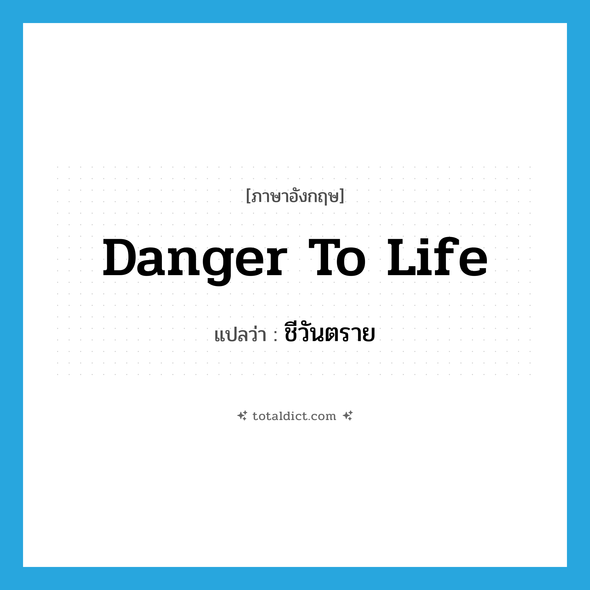 danger to life แปลว่า?, คำศัพท์ภาษาอังกฤษ danger to life แปลว่า ชีวันตราย ประเภท N หมวด N