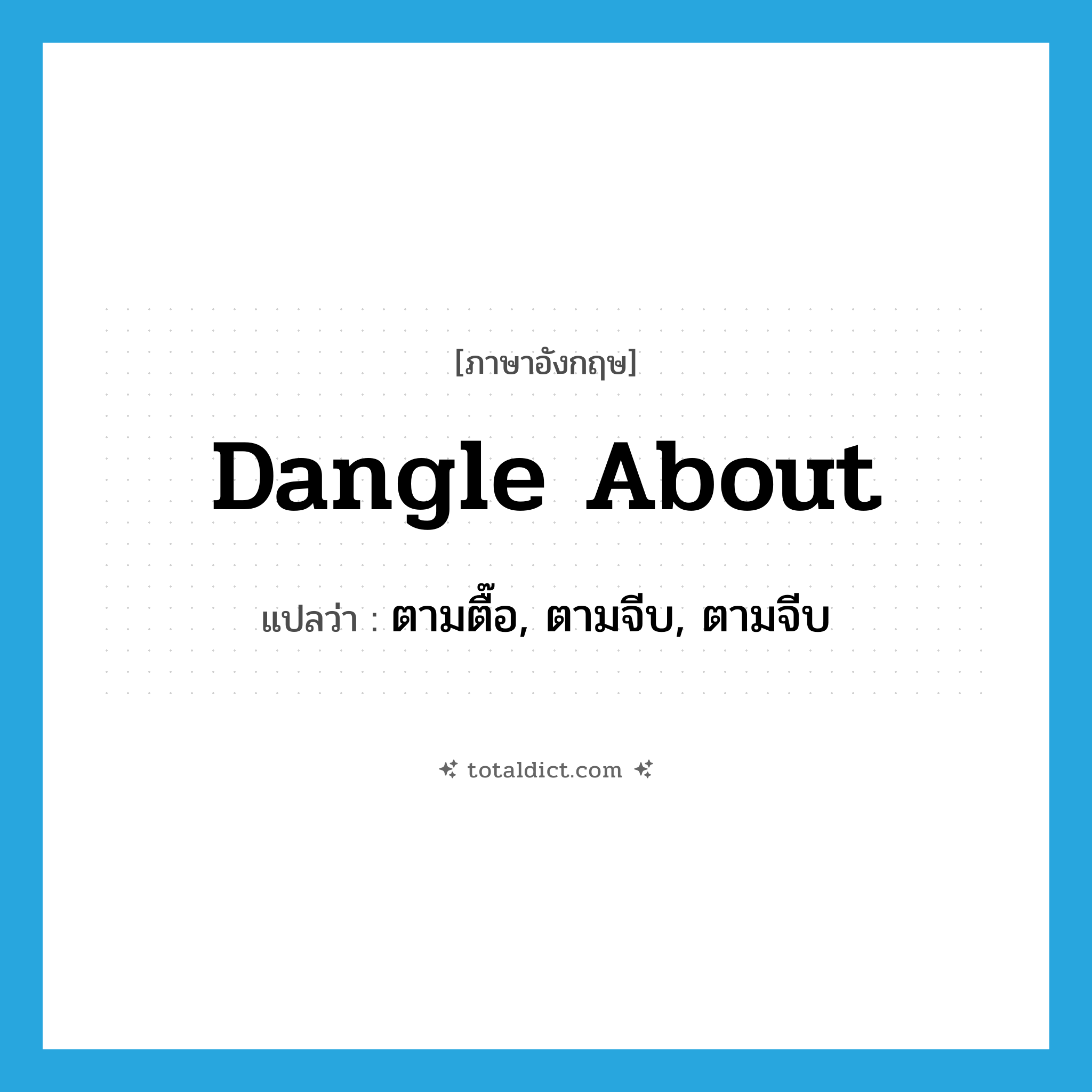 dangle about แปลว่า?, คำศัพท์ภาษาอังกฤษ dangle about แปลว่า ตามตื๊อ, ตามจีบ, ตามจีบ ประเภท PHRV หมวด PHRV