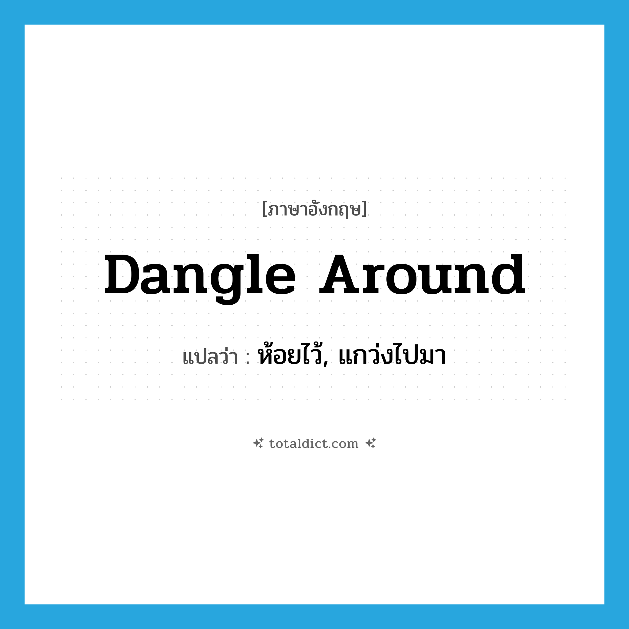 dangle around แปลว่า?, คำศัพท์ภาษาอังกฤษ dangle around แปลว่า ห้อยไว้, แกว่งไปมา ประเภท PHRV หมวด PHRV