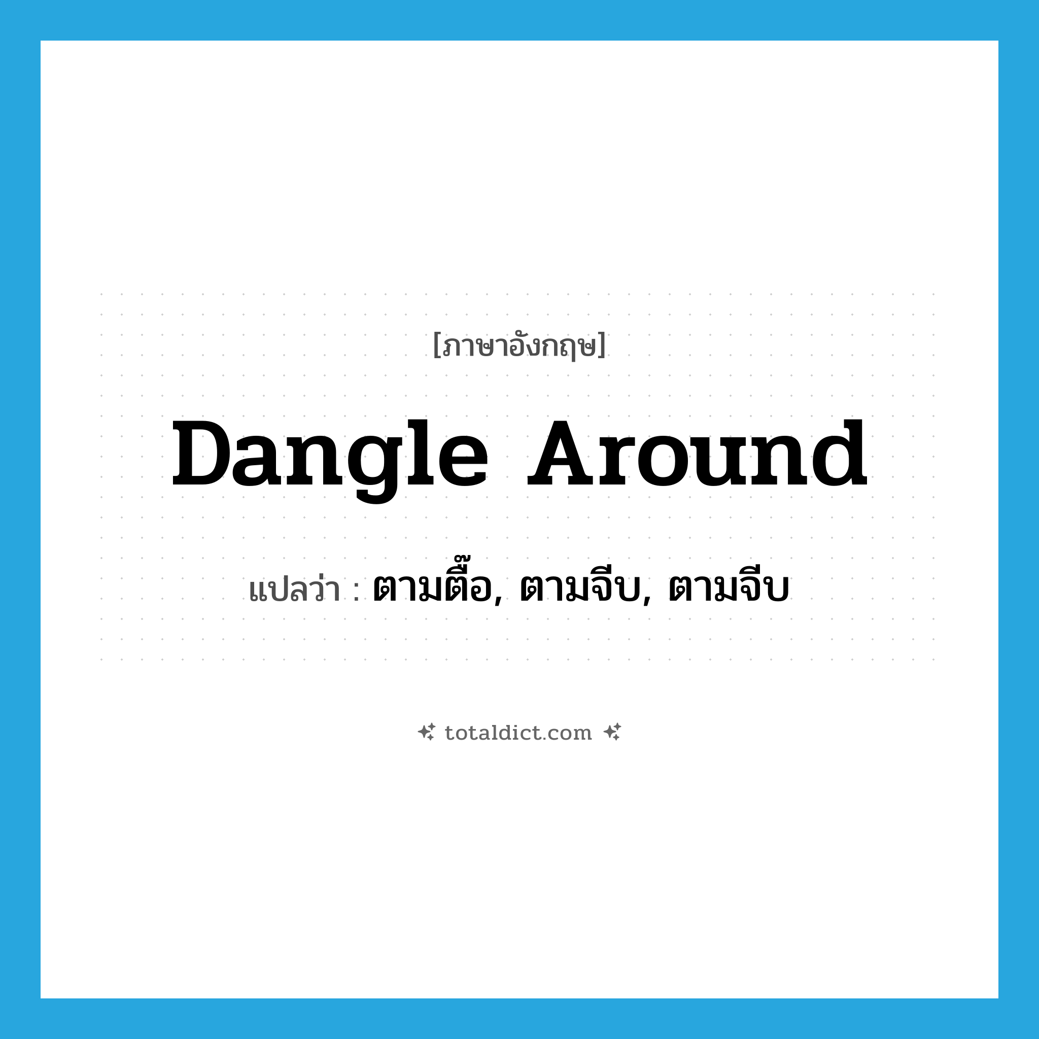 dangle around แปลว่า?, คำศัพท์ภาษาอังกฤษ dangle around แปลว่า ตามตื๊อ, ตามจีบ, ตามจีบ ประเภท PHRV หมวด PHRV