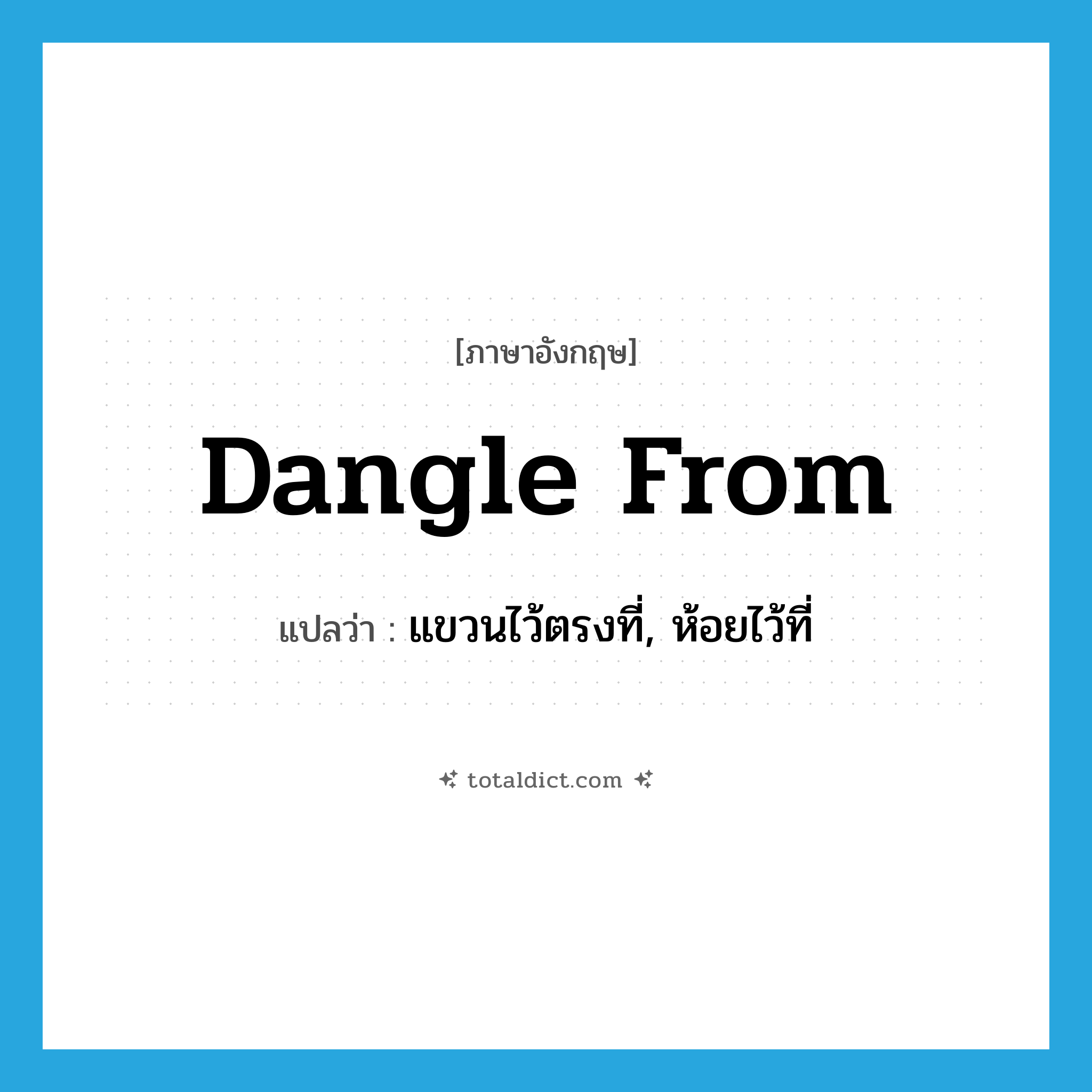 dangle from แปลว่า?, คำศัพท์ภาษาอังกฤษ dangle from แปลว่า แขวนไว้ตรงที่, ห้อยไว้ที่ ประเภท PHRV หมวด PHRV