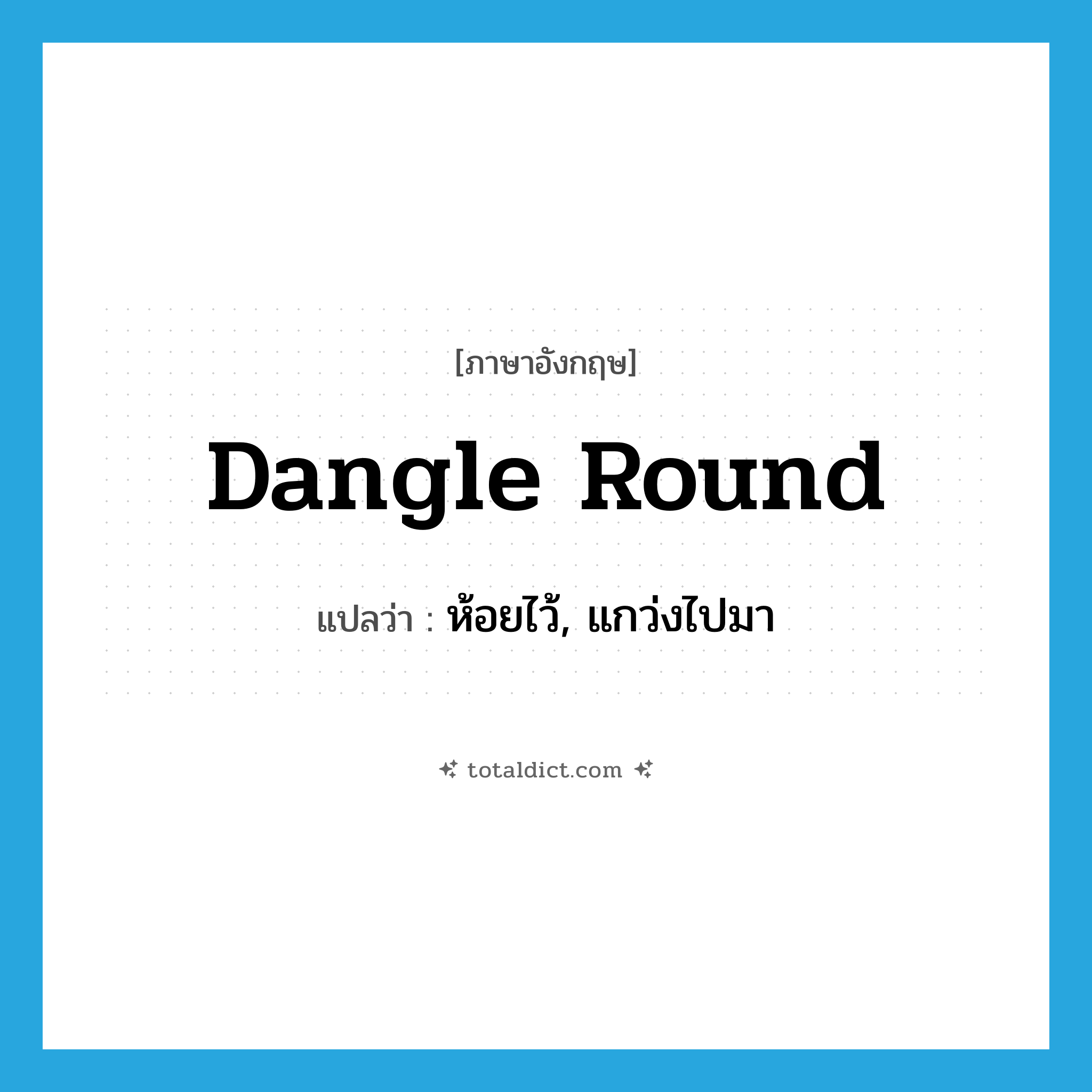 dangle round แปลว่า?, คำศัพท์ภาษาอังกฤษ dangle round แปลว่า ห้อยไว้, แกว่งไปมา ประเภท PHRV หมวด PHRV