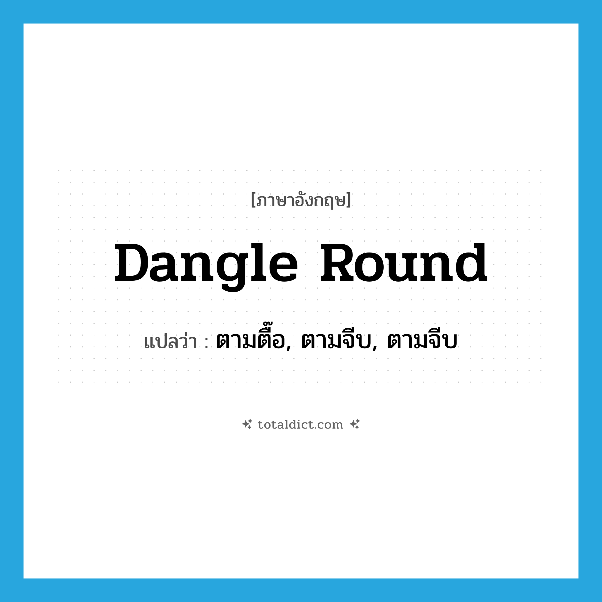 dangle round แปลว่า?, คำศัพท์ภาษาอังกฤษ dangle round แปลว่า ตามตื๊อ, ตามจีบ, ตามจีบ ประเภท PHRV หมวด PHRV