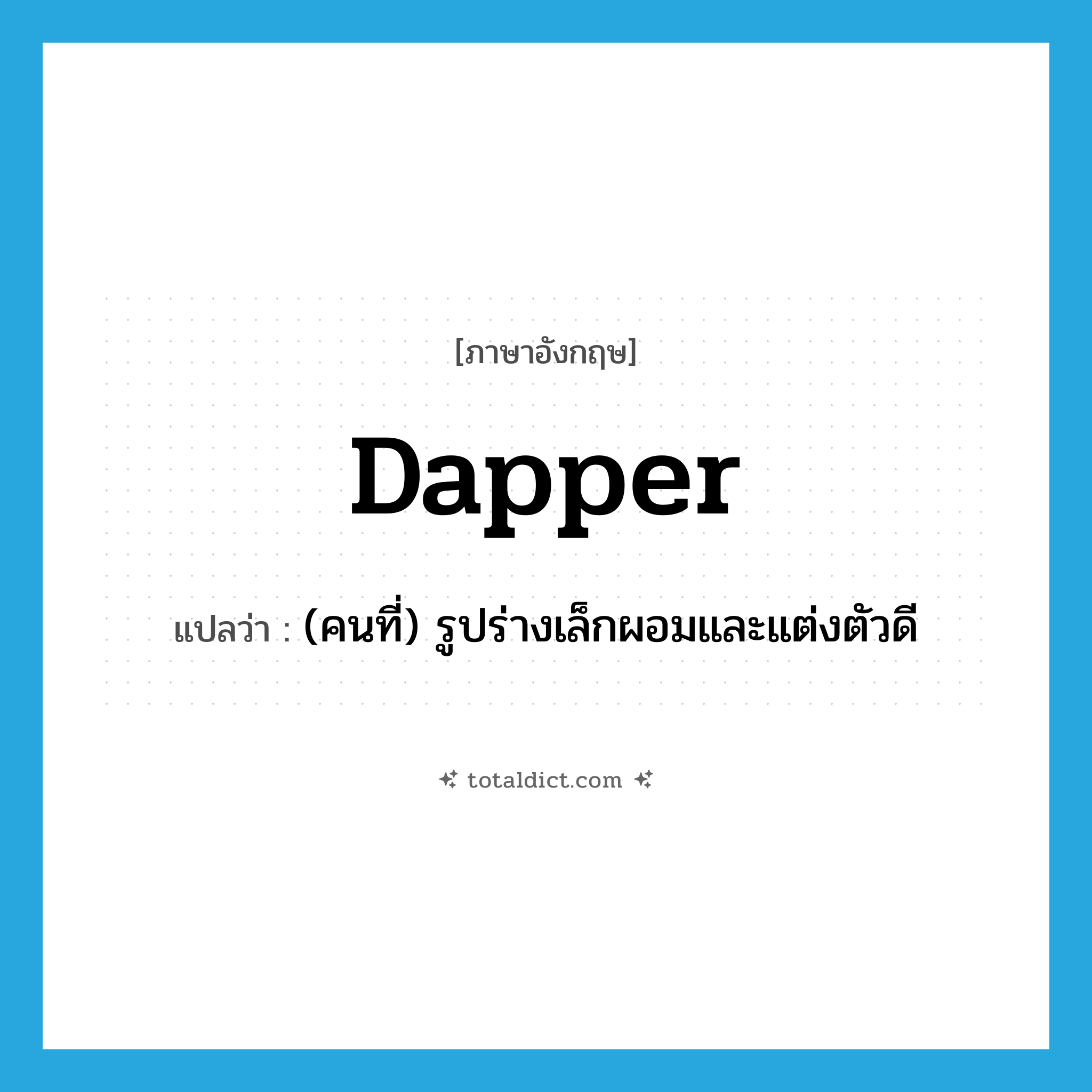 dapper แปลว่า?, คำศัพท์ภาษาอังกฤษ dapper แปลว่า (คนที่) รูปร่างเล็กผอมและแต่งตัวดี ประเภท ADJ หมวด ADJ