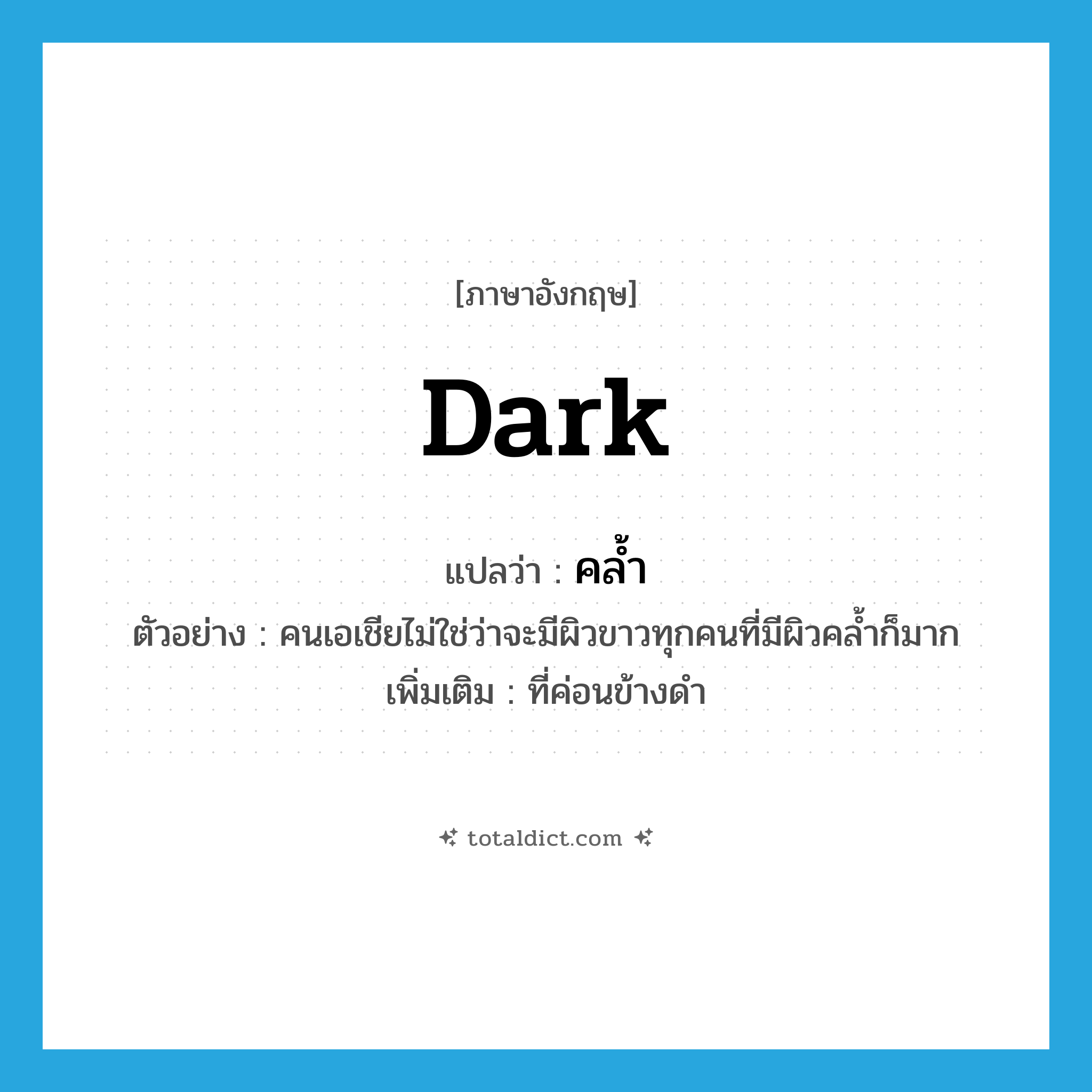dark แปลว่า?, คำศัพท์ภาษาอังกฤษ dark แปลว่า คล้ำ ประเภท ADJ ตัวอย่าง คนเอเชียไม่ใช่ว่าจะมีผิวขาวทุกคนที่มีผิวคล้ำก็มาก เพิ่มเติม ที่ค่อนข้างดำ หมวด ADJ