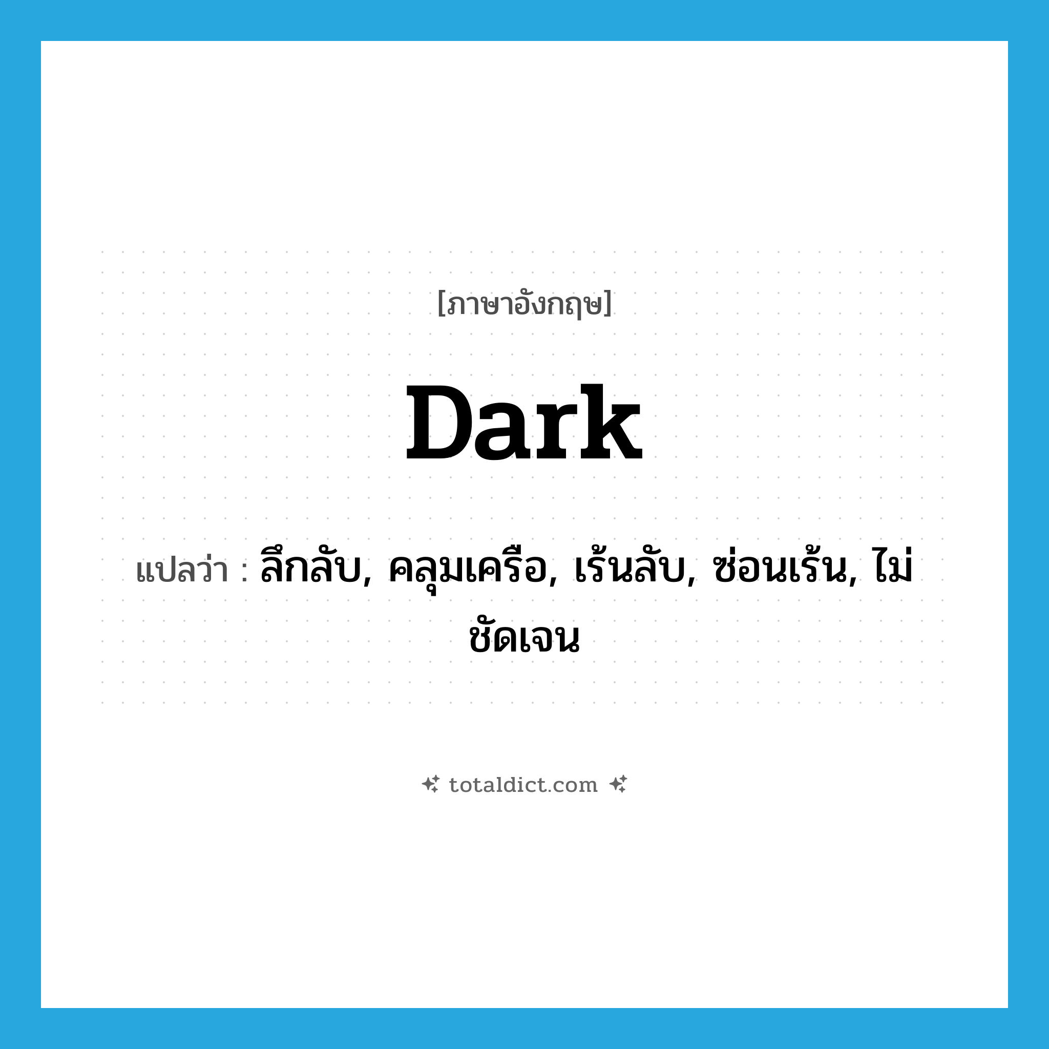 dark แปลว่า?, คำศัพท์ภาษาอังกฤษ dark แปลว่า ลึกลับ, คลุมเครือ, เร้นลับ, ซ่อนเร้น, ไม่ชัดเจน ประเภท ADJ หมวด ADJ